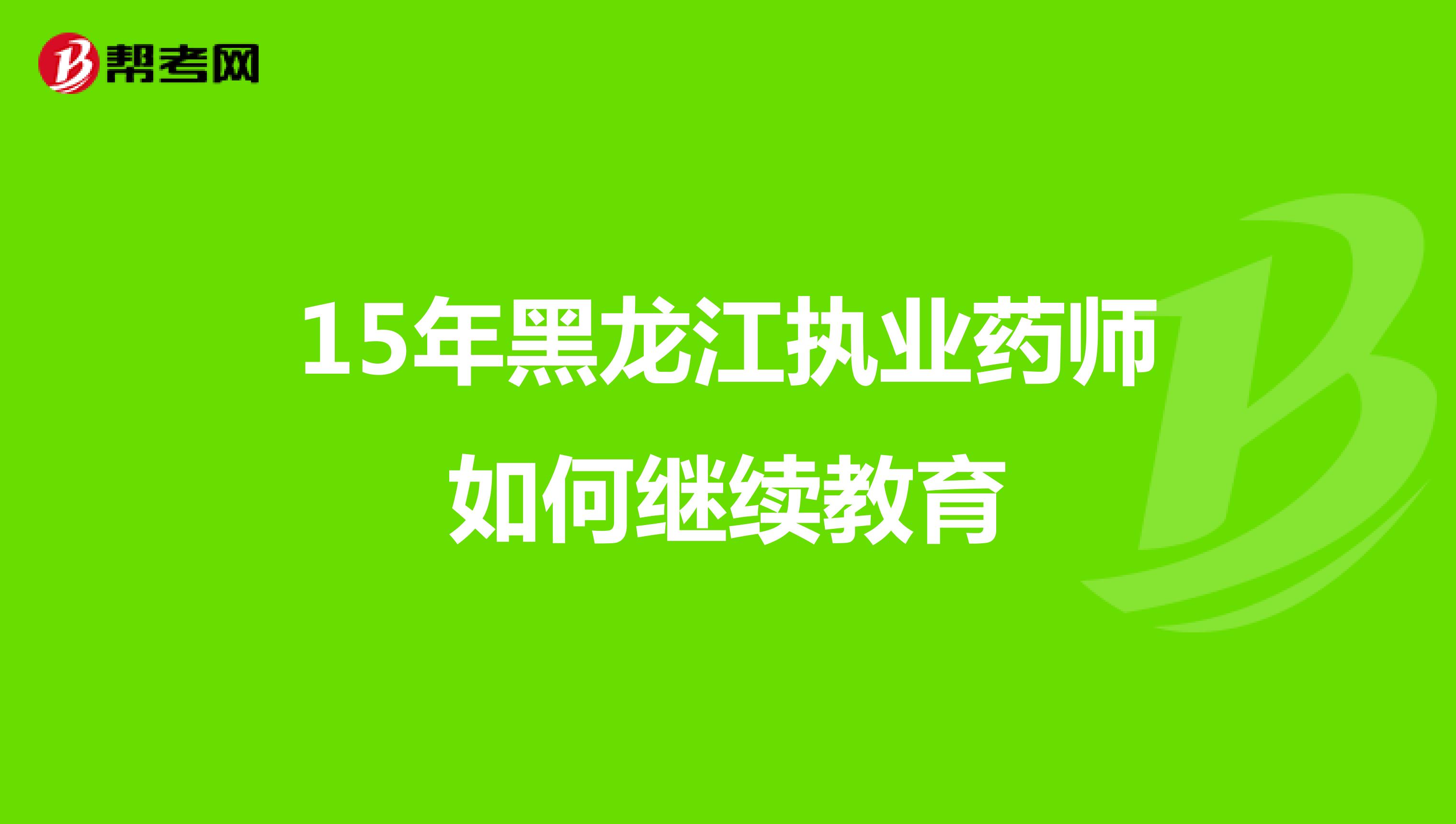 15年黑龙江执业药师如何继续教育