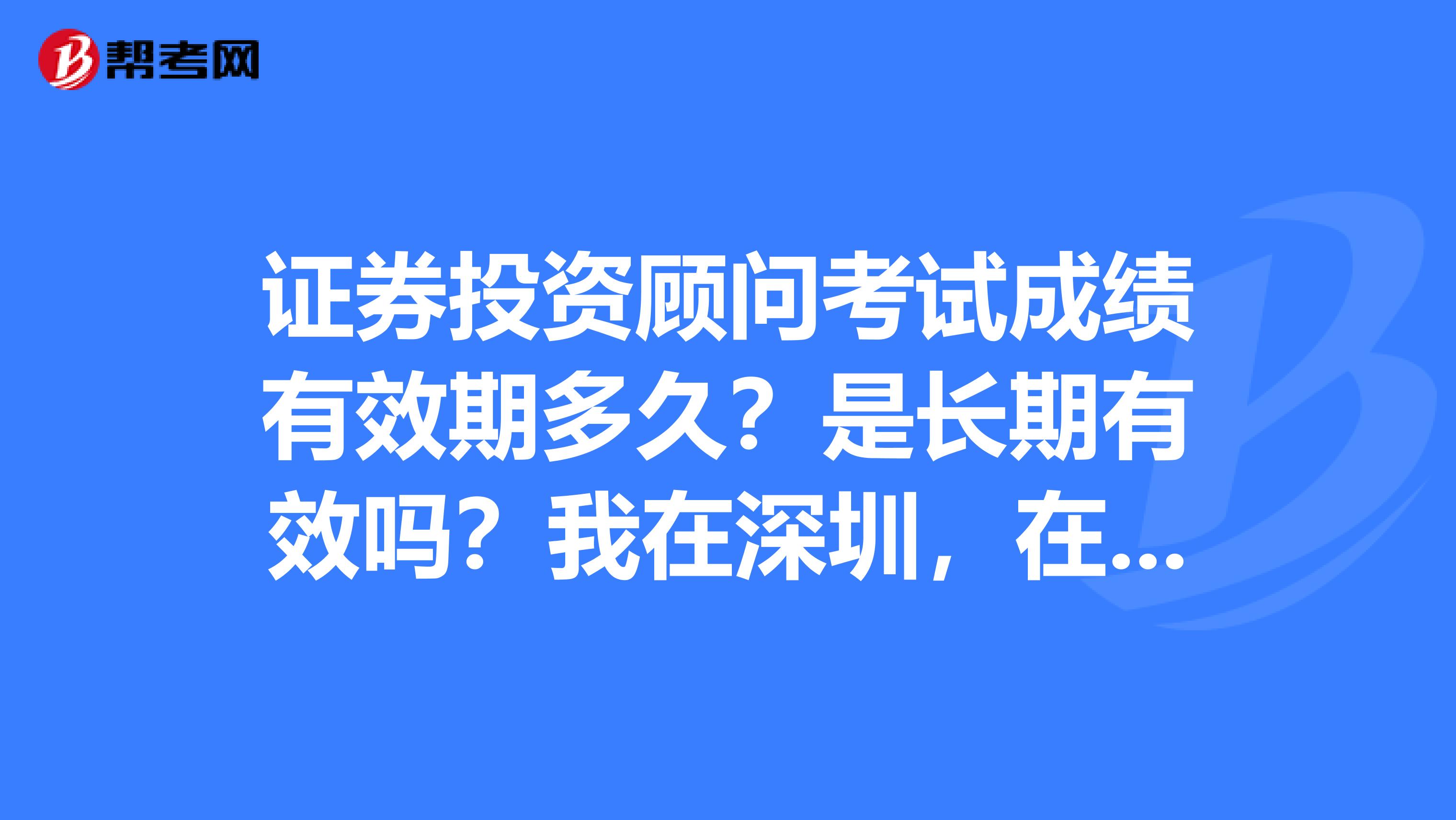 证券投资顾问考试成绩有效期多久?是长期有效吗?我在深圳,在线等答