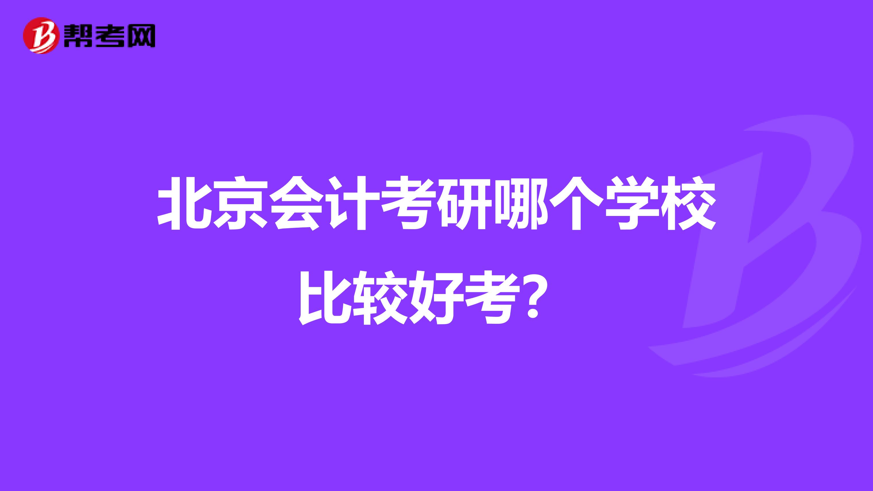 北京会计考研哪个学校比较好考？