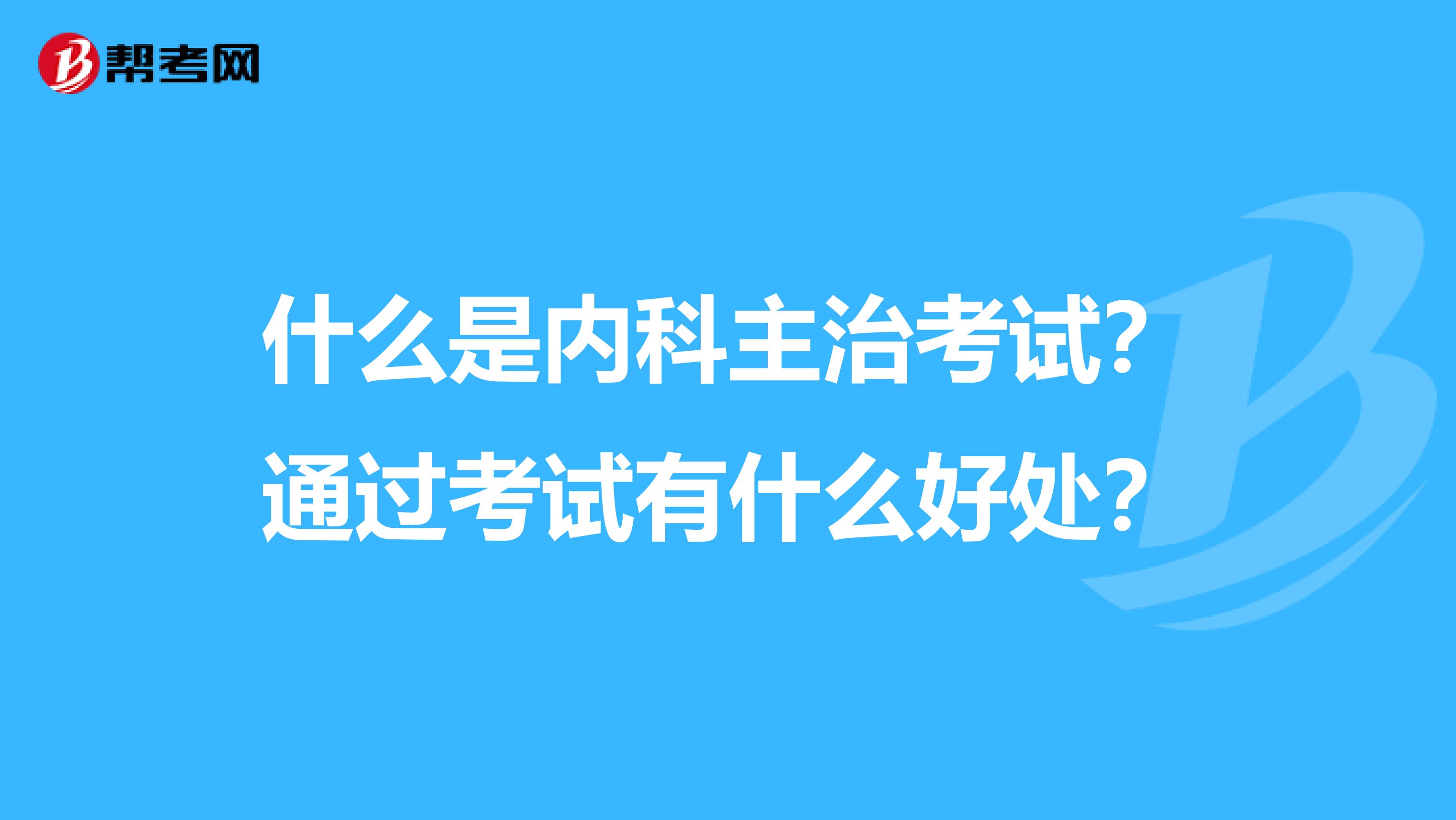 什么是内科主治考试?通过考试有什么好处?