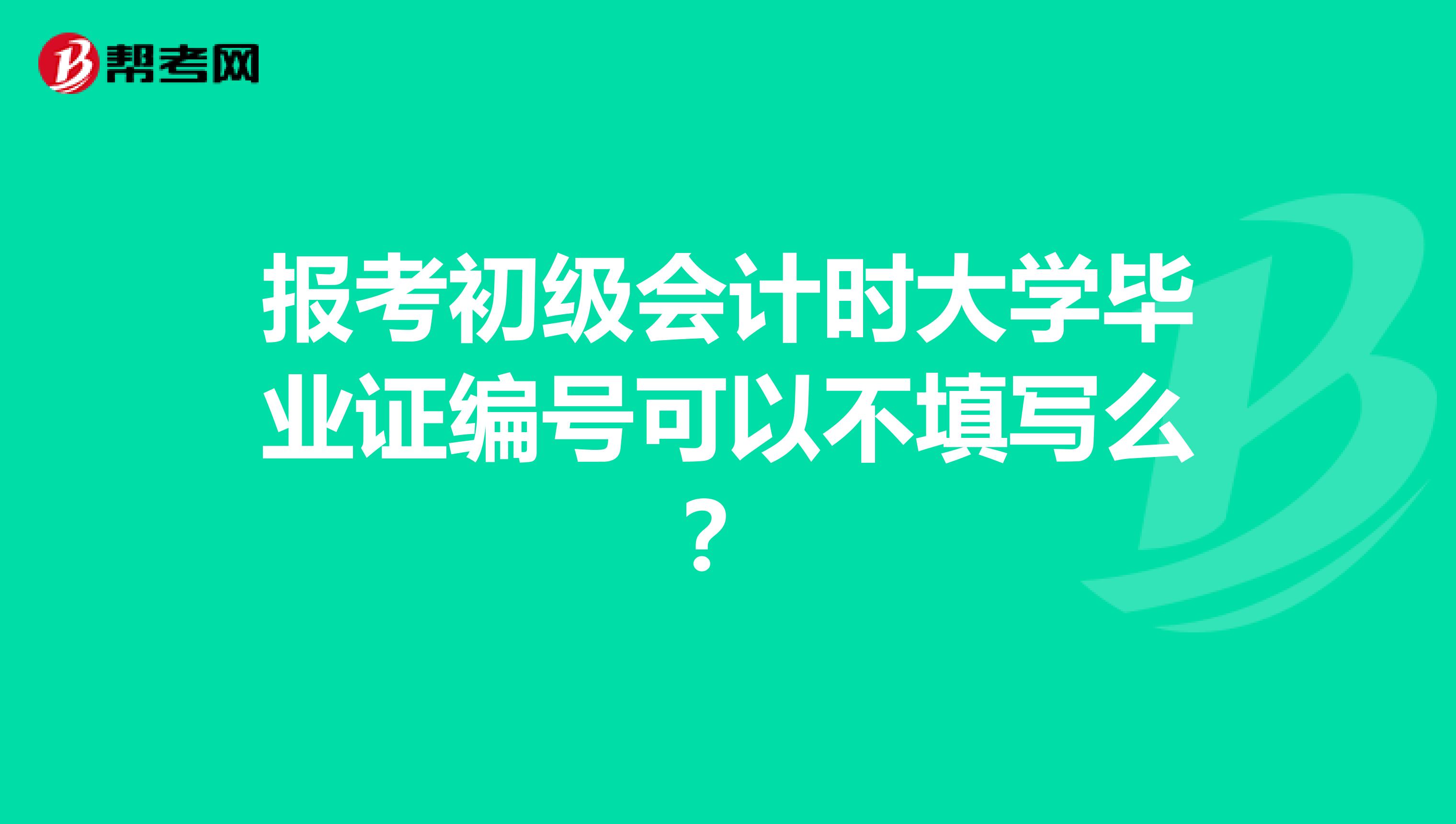 报考初级会计时大学毕业证编号可以不填写么?