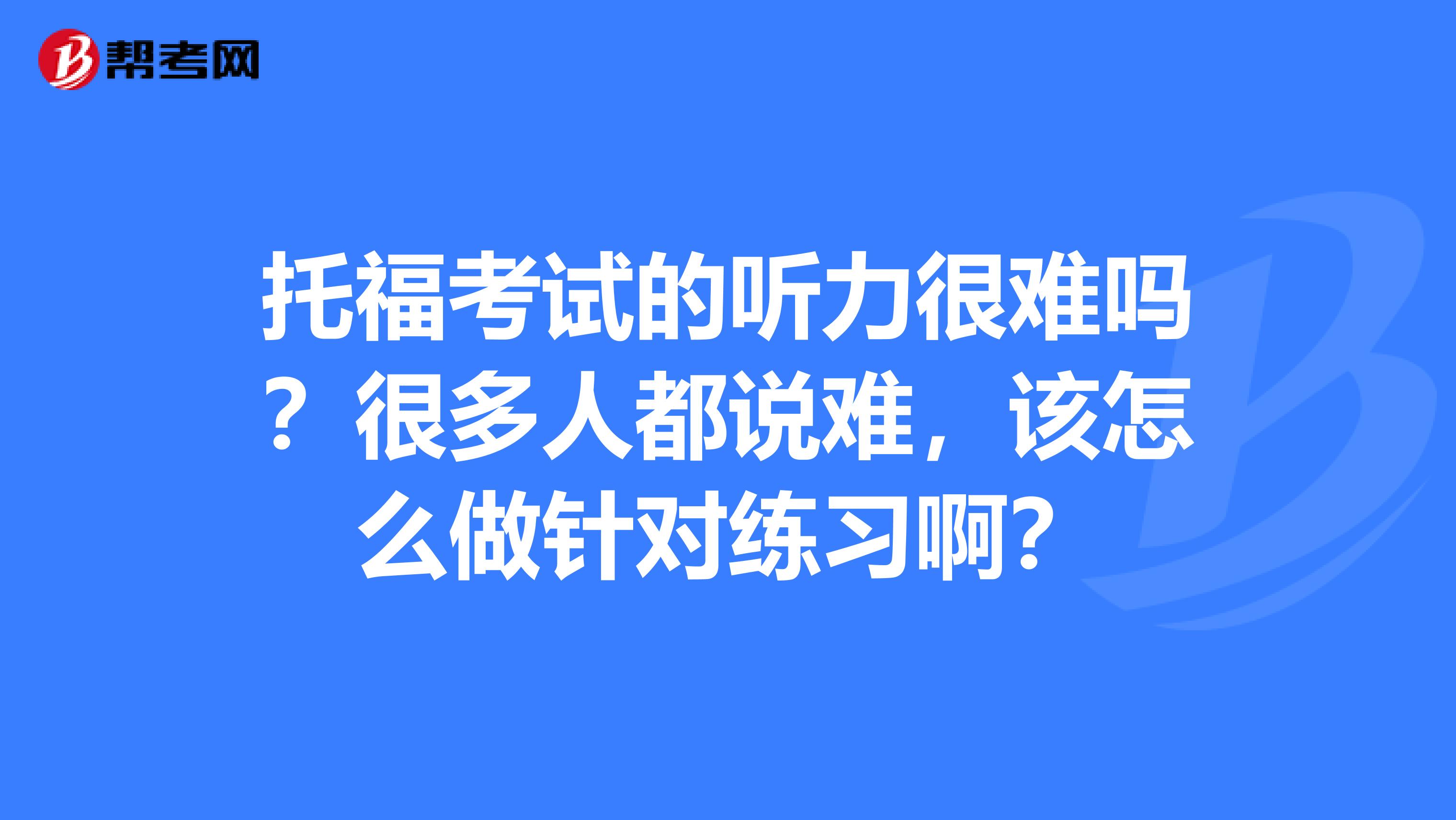 托福考试的听力很难吗？很多人都说难，该怎么做针对练习啊？