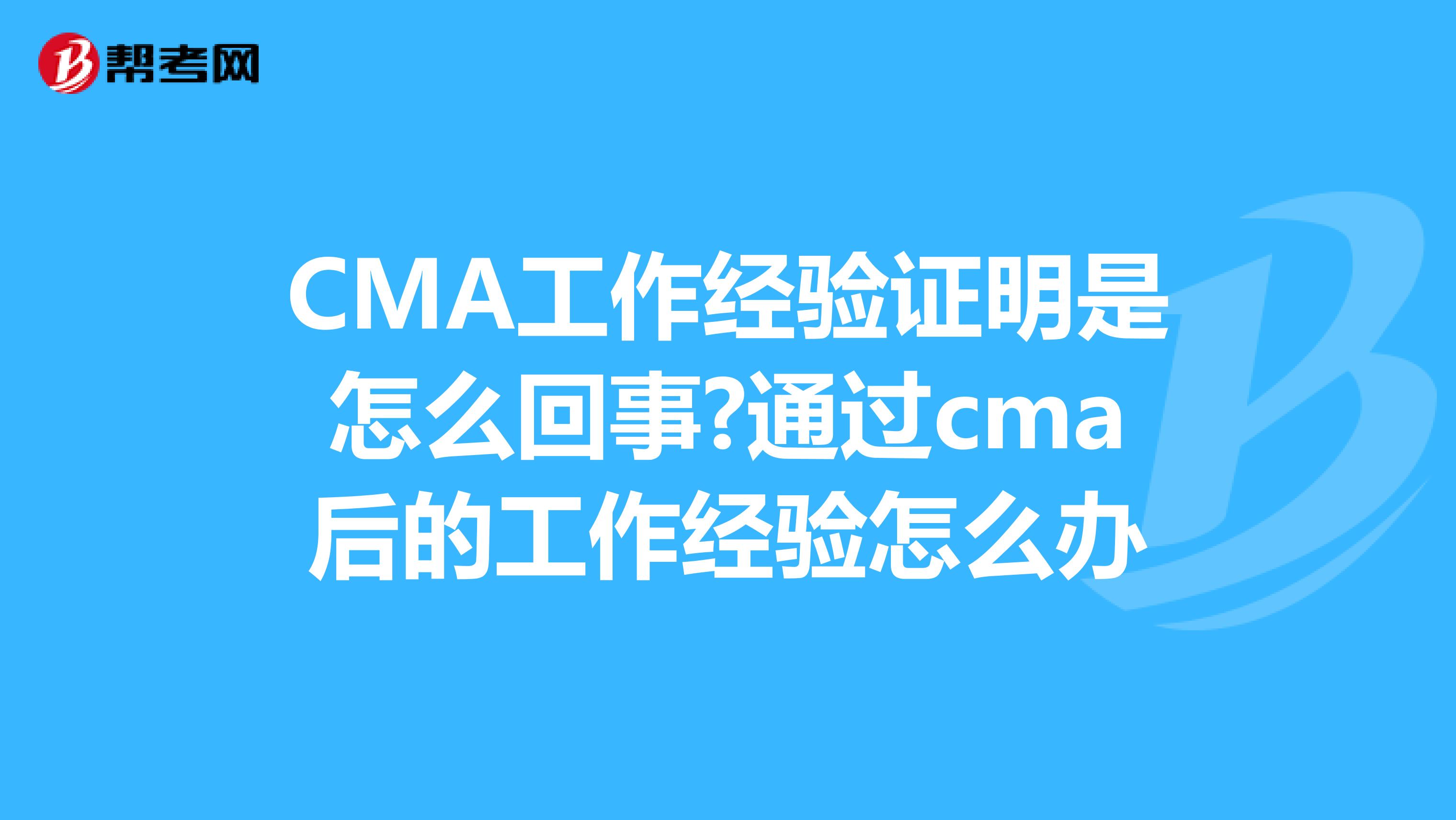 CMA工作经验证明是怎么回事?通过cma后的工作经验怎么办