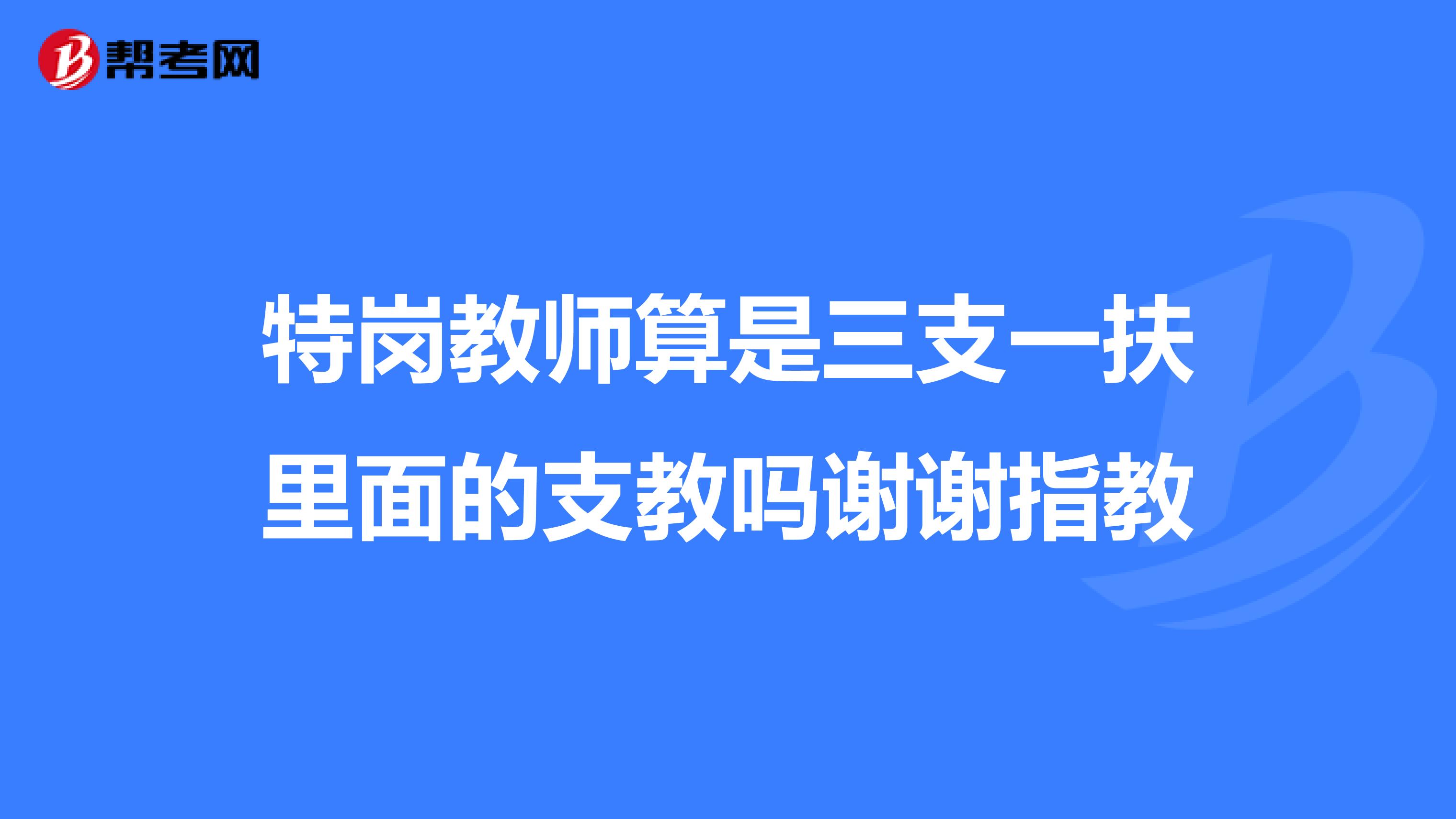 特岗教师算是三支一扶里面的支教吗谢谢指教