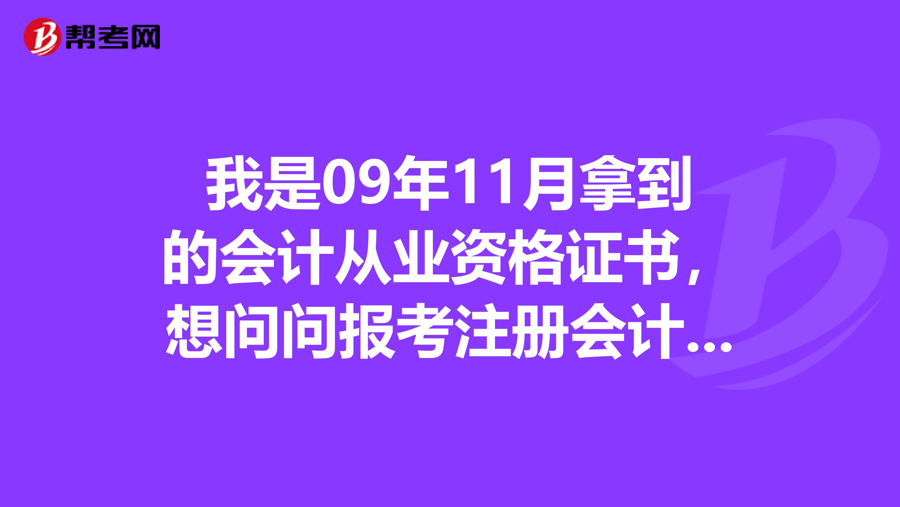 我是09年11月拿到的会计从业资格证书，想问问报考注册会计师需不需要会计从业资格证呢？