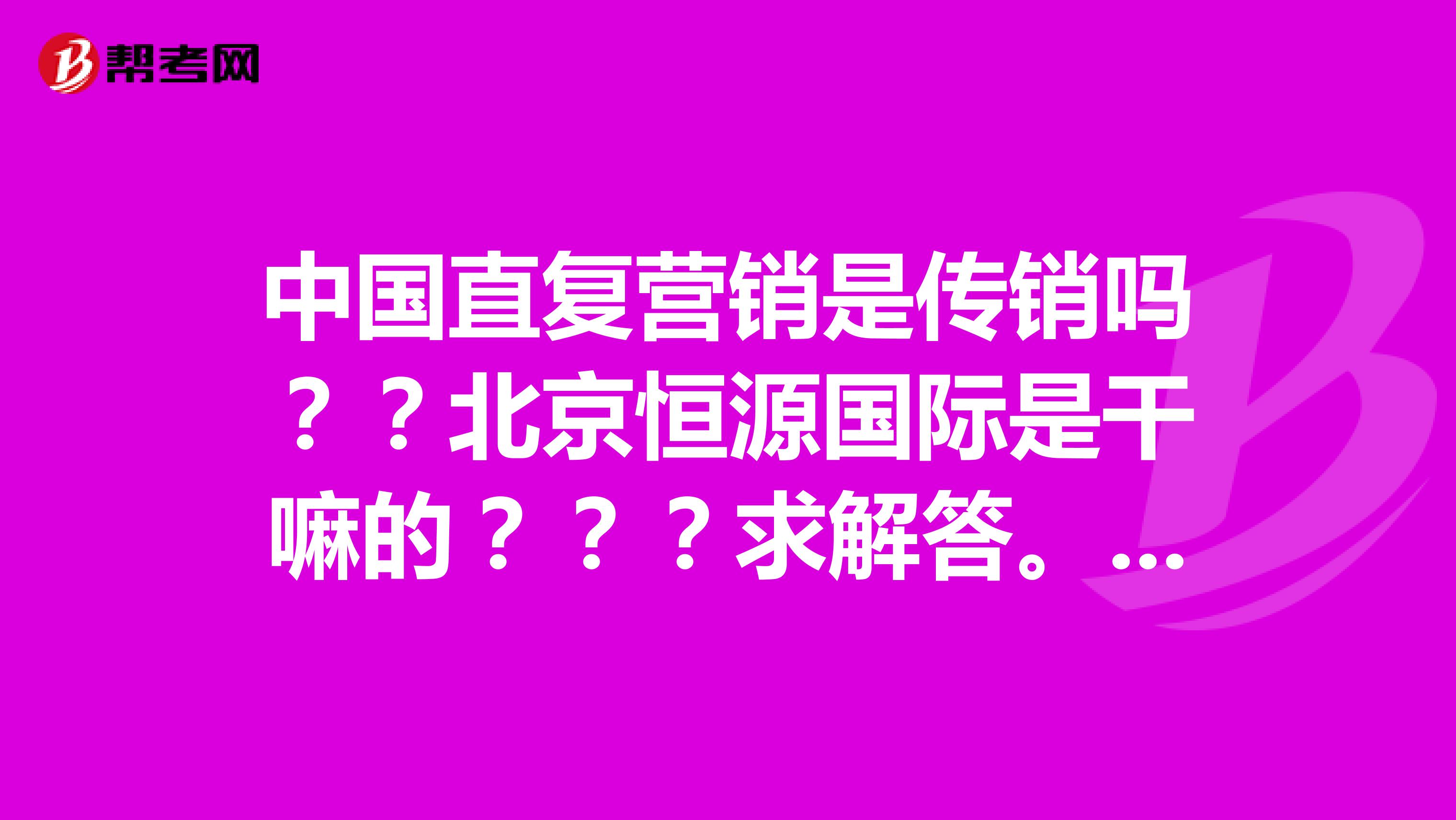 中國直復營銷是傳銷嗎?北京恆源國際是幹嘛的?求解答.