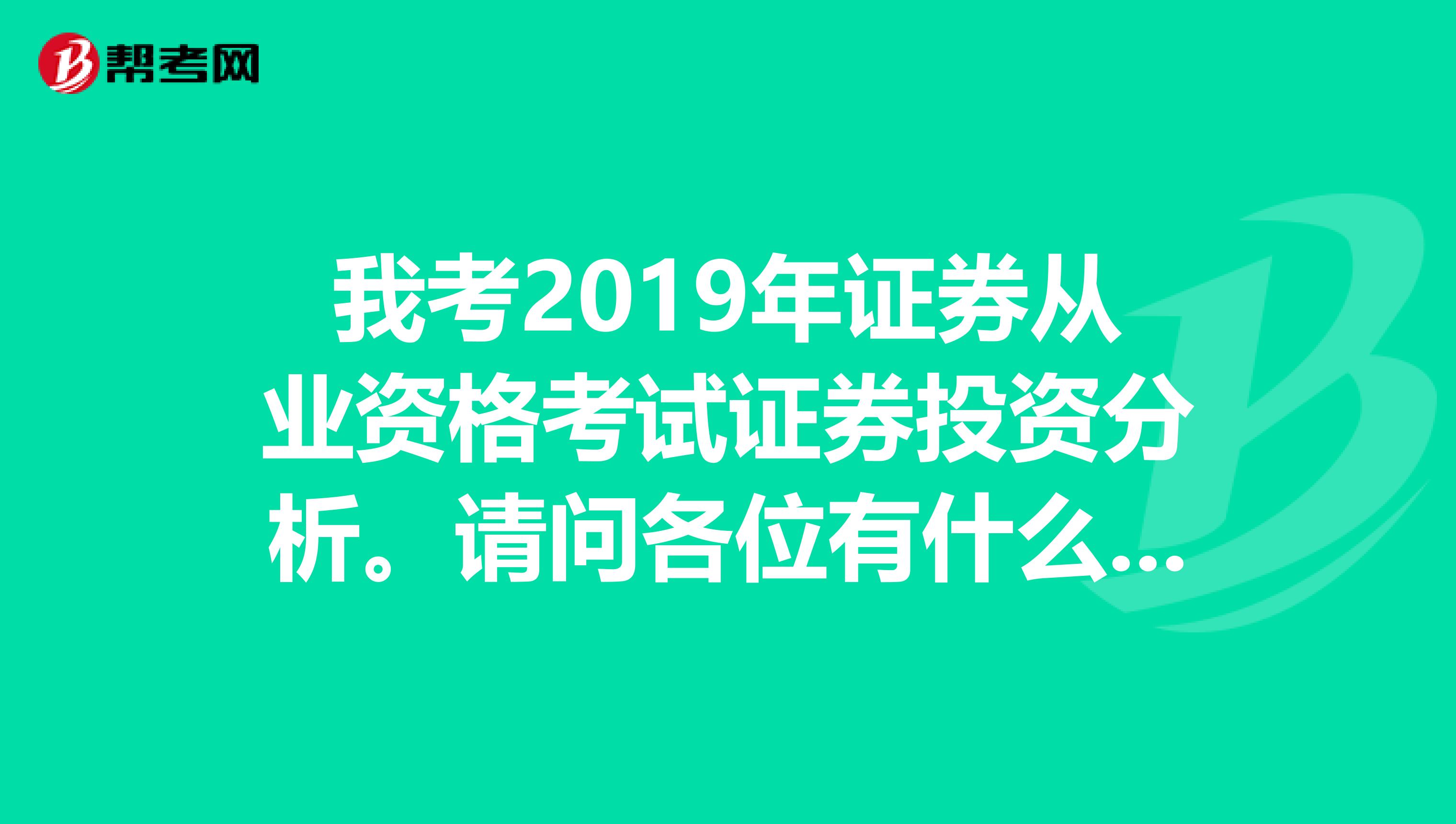 我考2019年证券从业资格考试证券投资分析。请问各位有什么复习资料可以给我呢?谢谢了