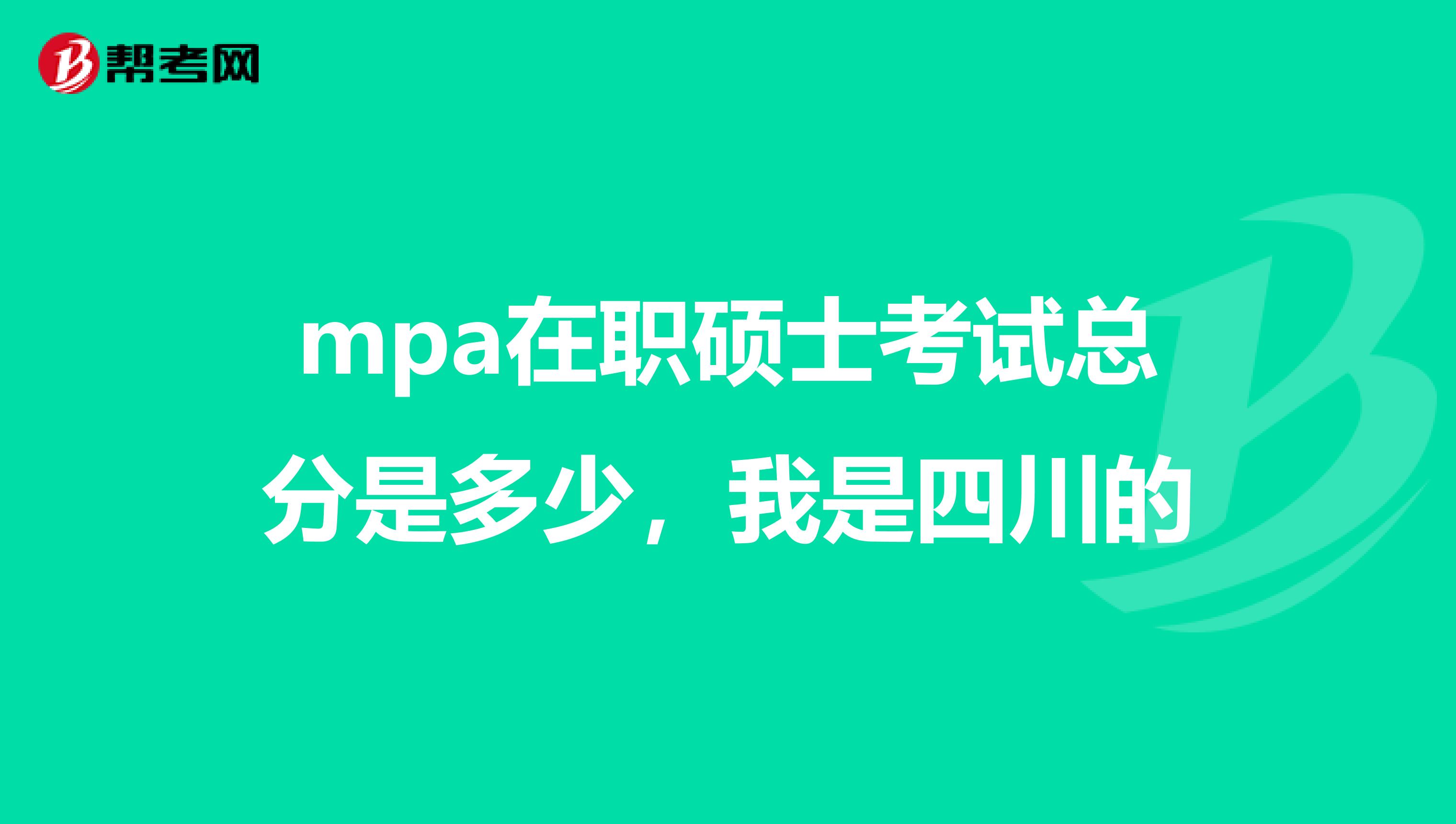 mpa在职硕士考试总分是多少，我是四川的