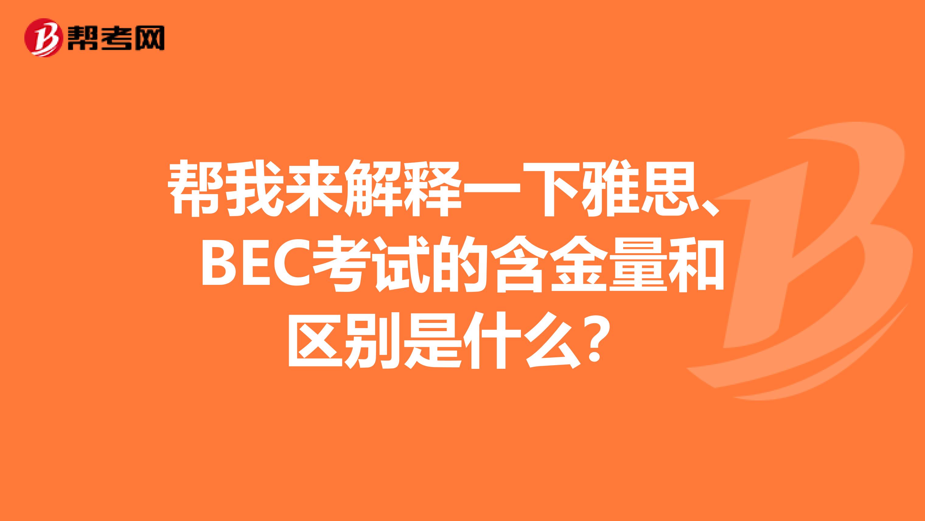 帮我来解释一下雅思、BEC考试的含金量和区别是什么？