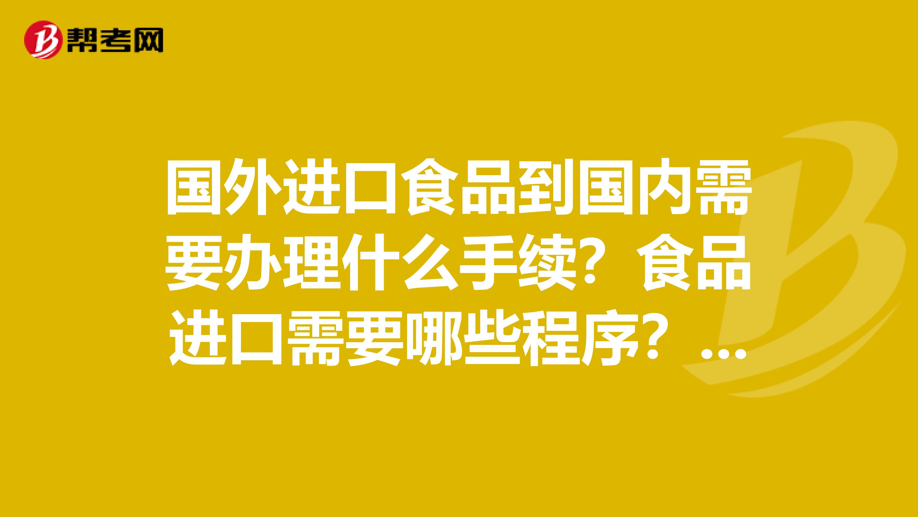 国外进口食品到国内需要办理什么手续?食品进口需要哪些程序?进口食品报关报检需要办理哪些手续?