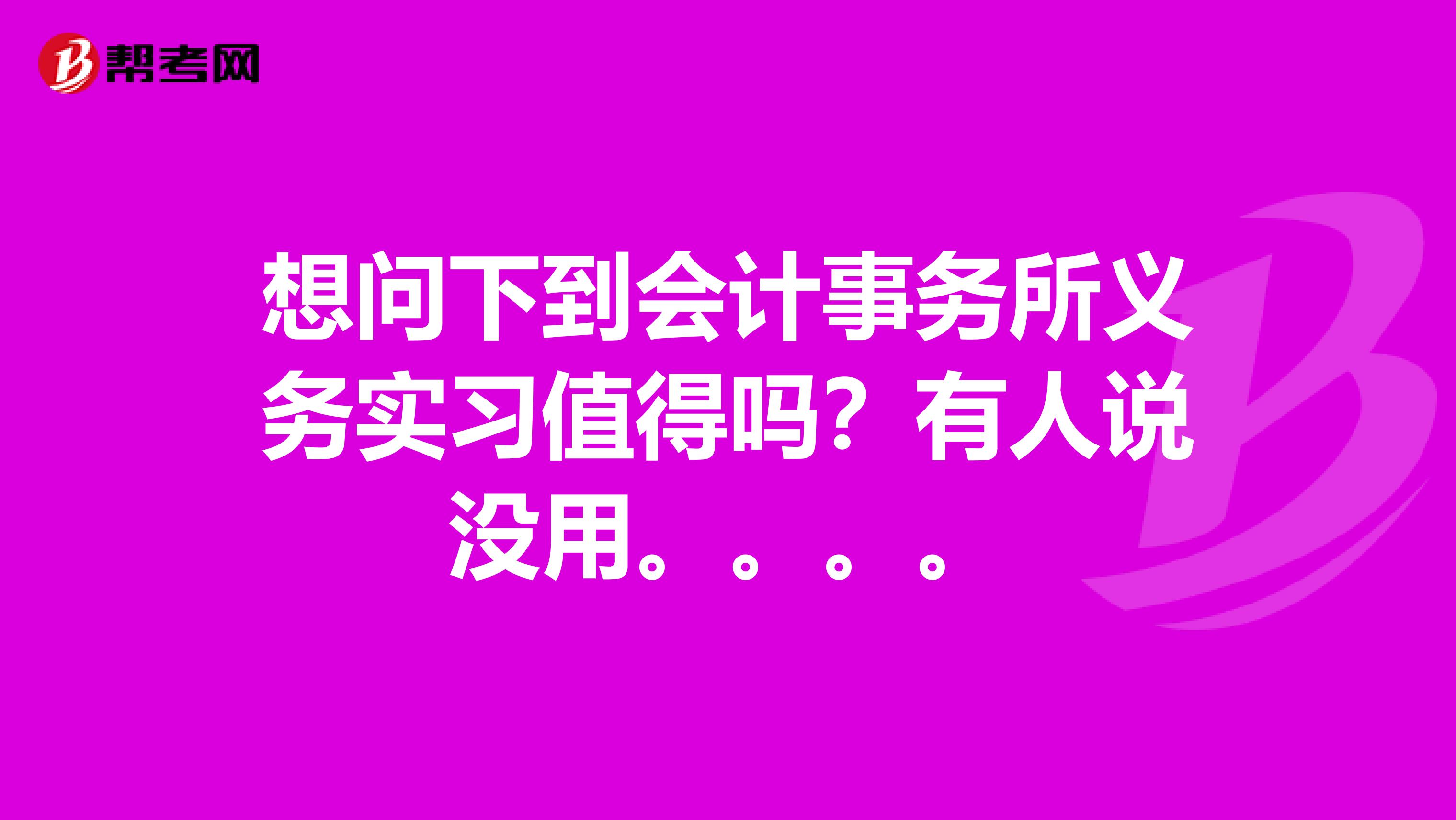 想问下到会计事务所义务实习值得吗?有人说没用。。。。