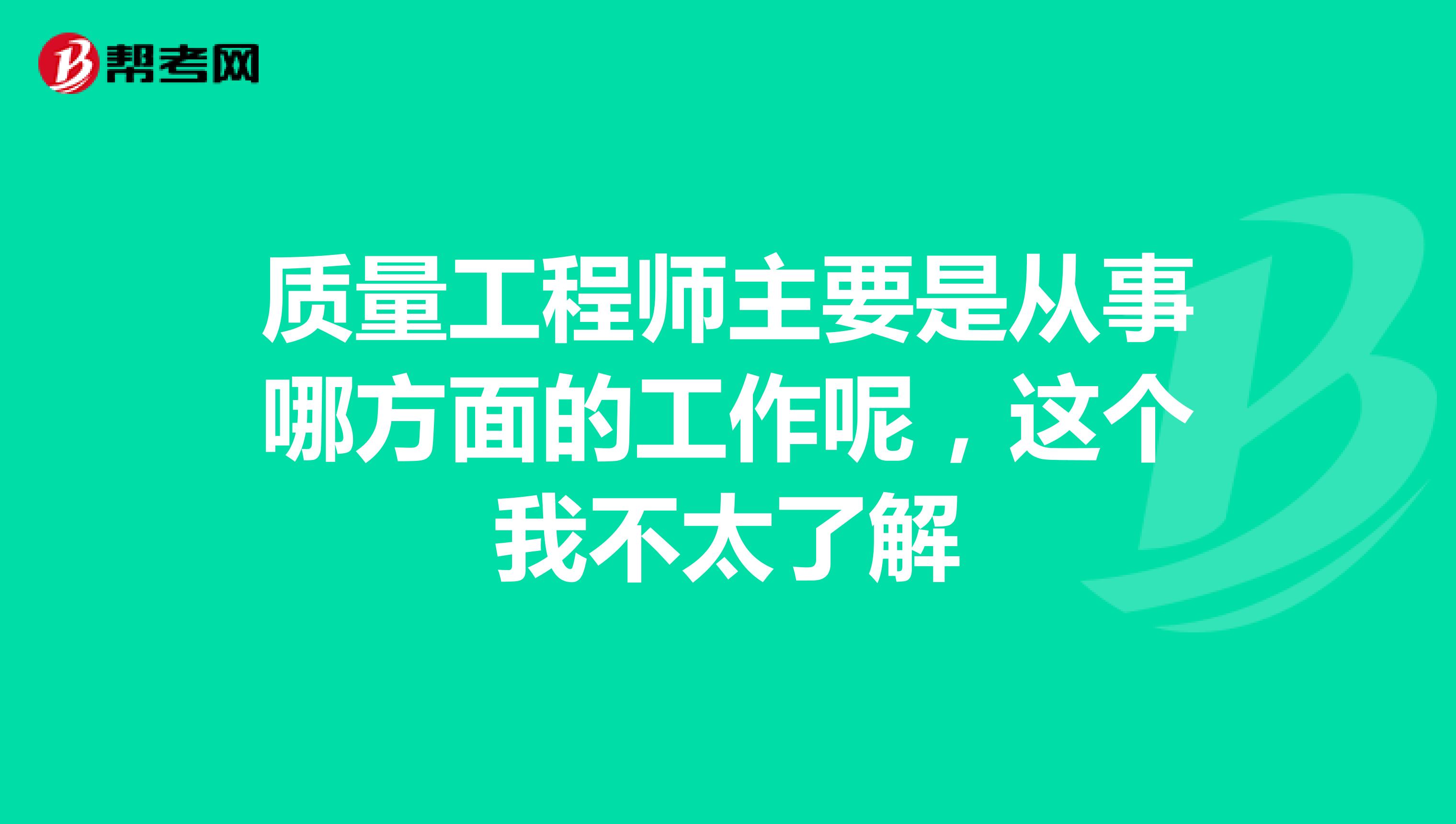 质量工程师主要是从事哪方面的工作呢,这个我不太了解