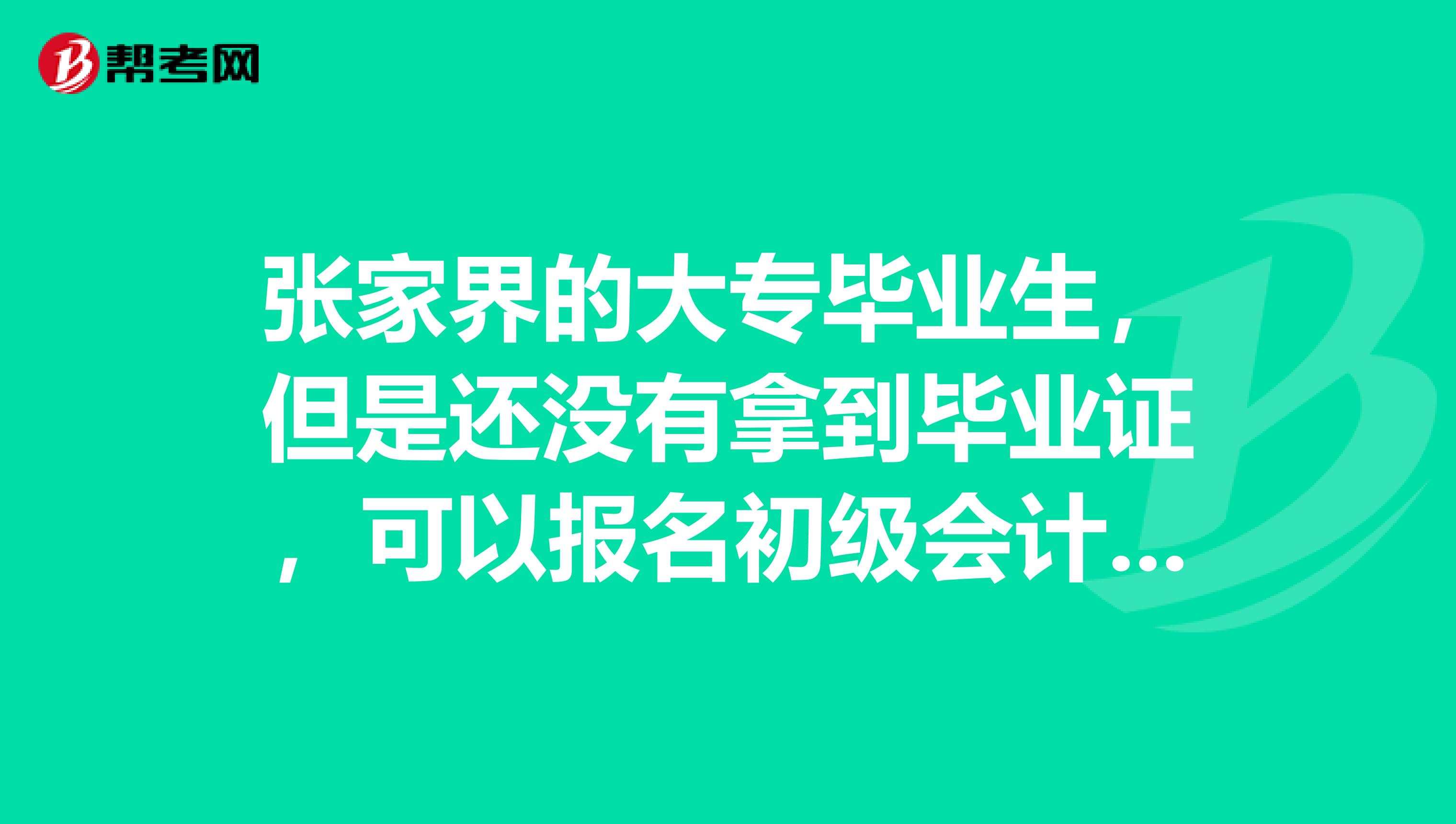 张家界的大专毕业生,但是还没有拿到毕业证,可以报名初级会计吗?