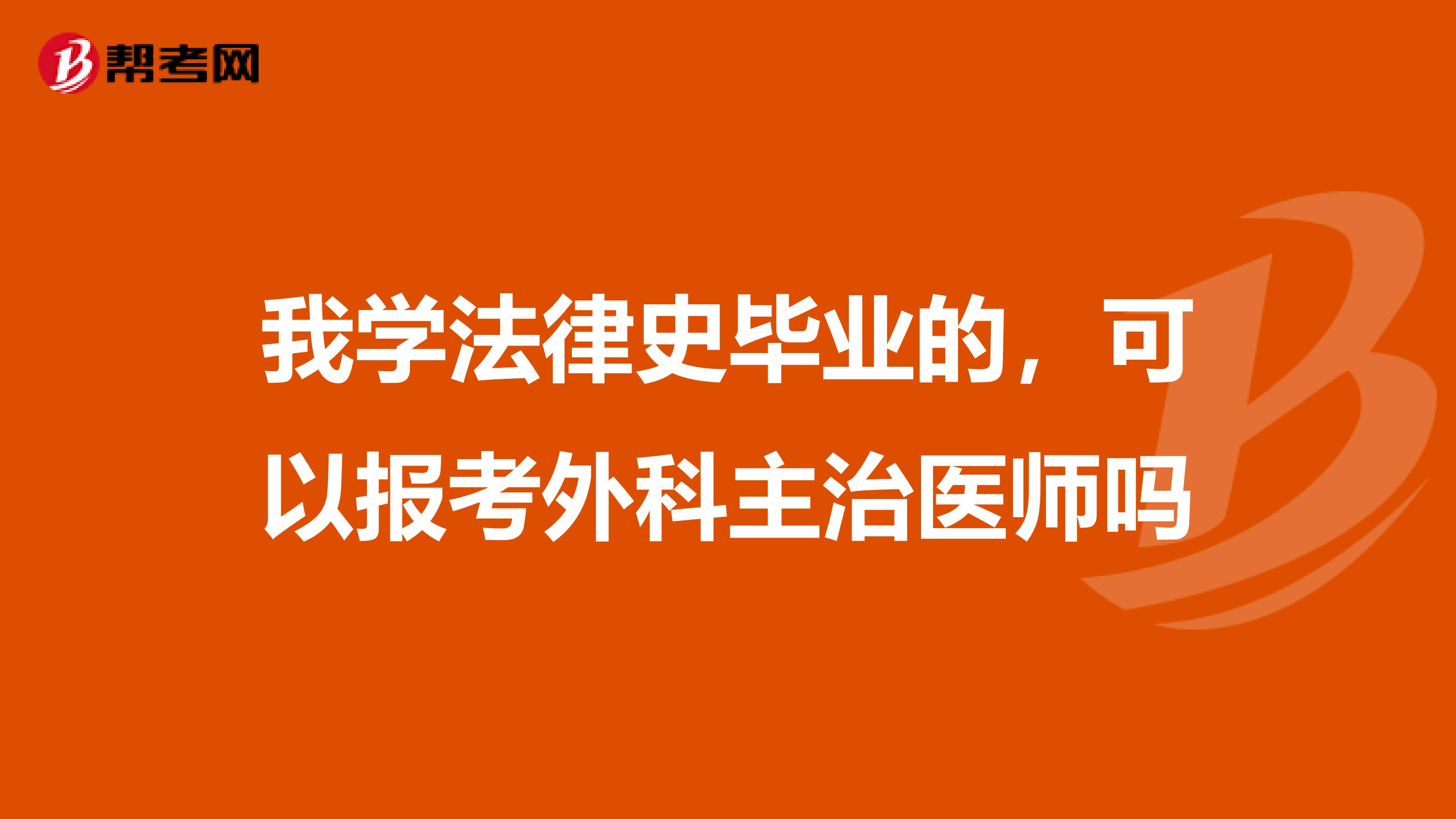 我学法律史毕业的，可以报考外科主治医师吗