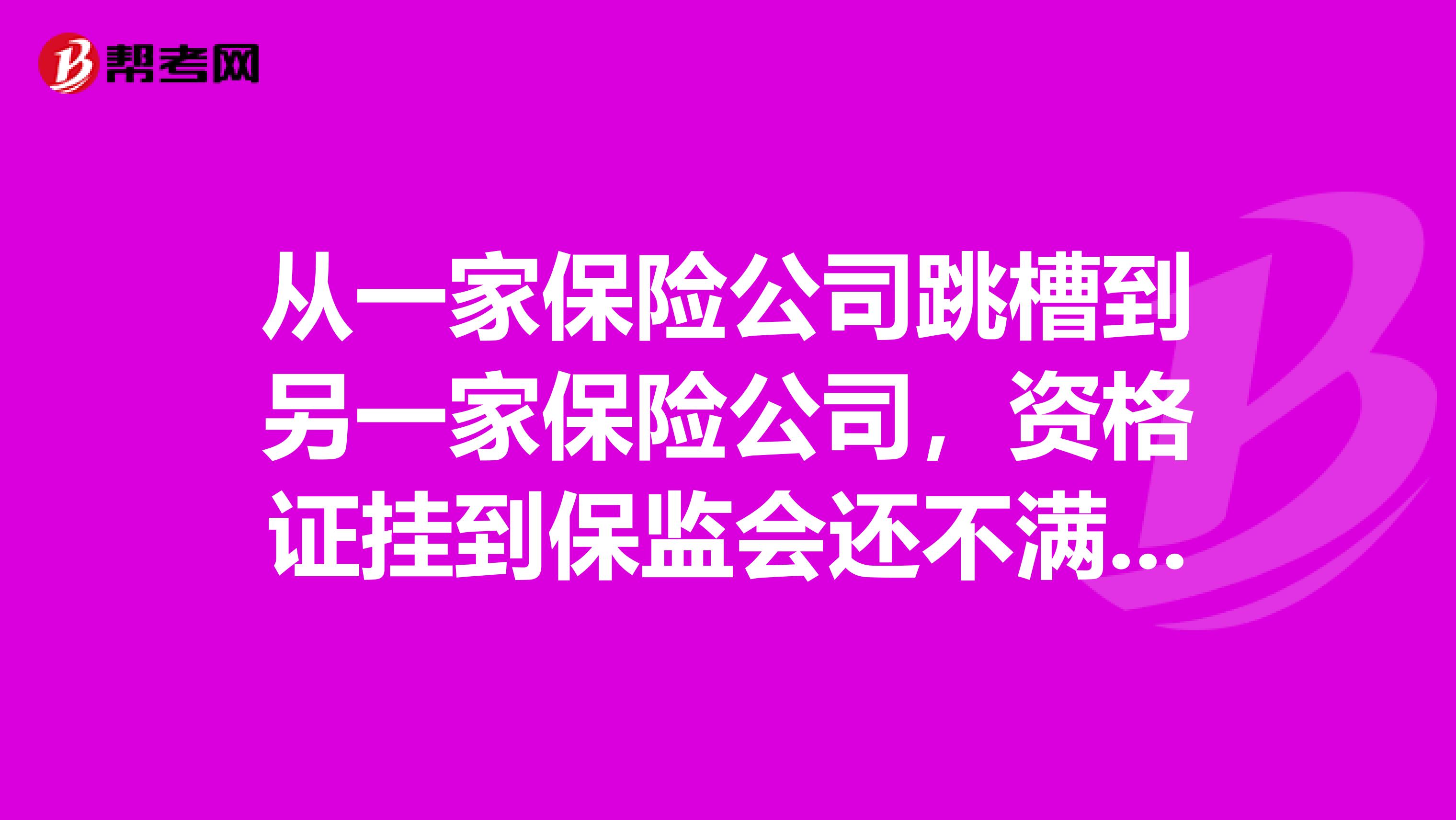 从一家保险公司跳槽到另一家保险公司,资格证挂到保监会还不满一年,可以注销吗