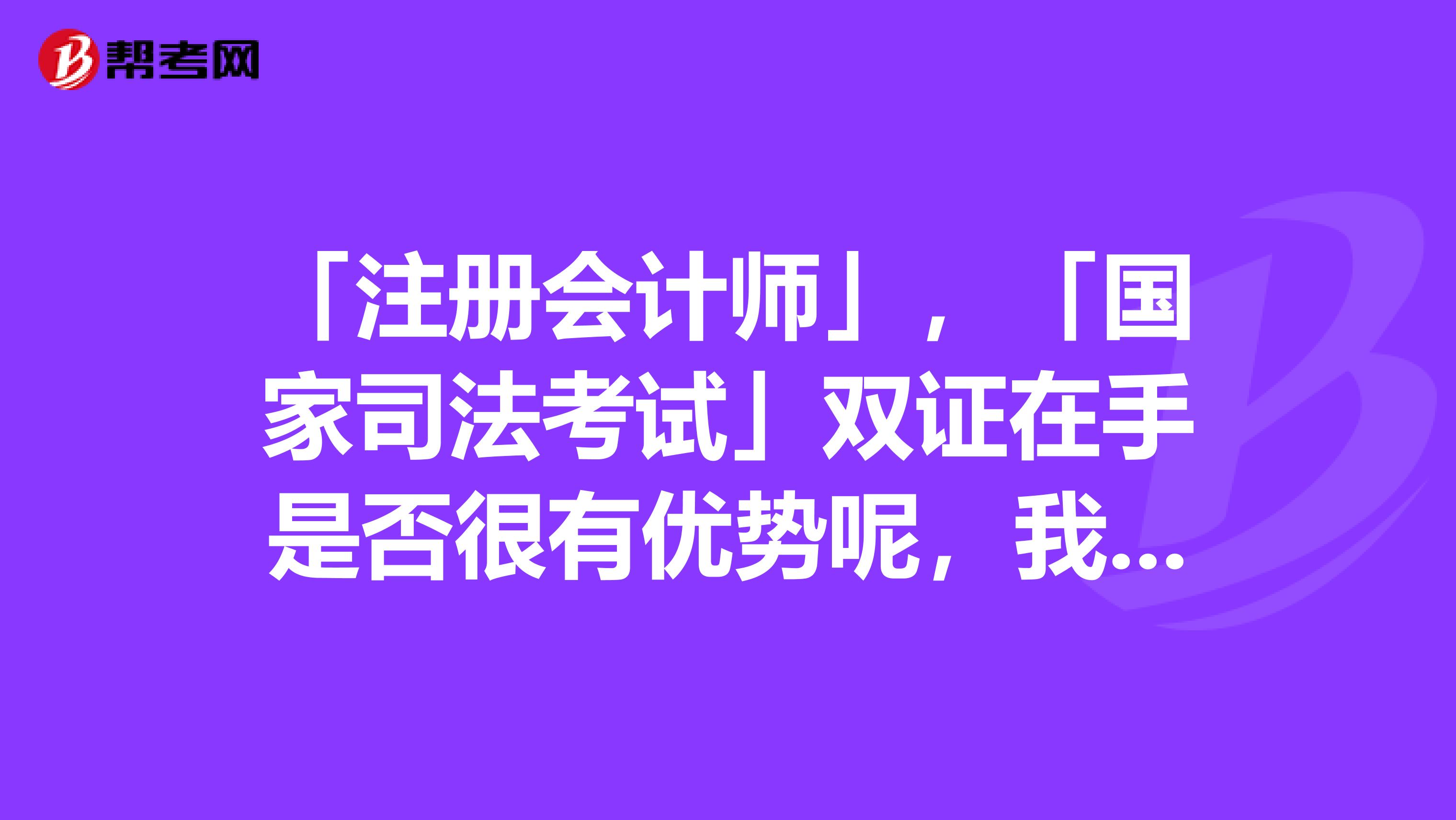「注册会计师」,「国家司法考试」双证在手是否很有优势呢,我正在考这两个证书呢