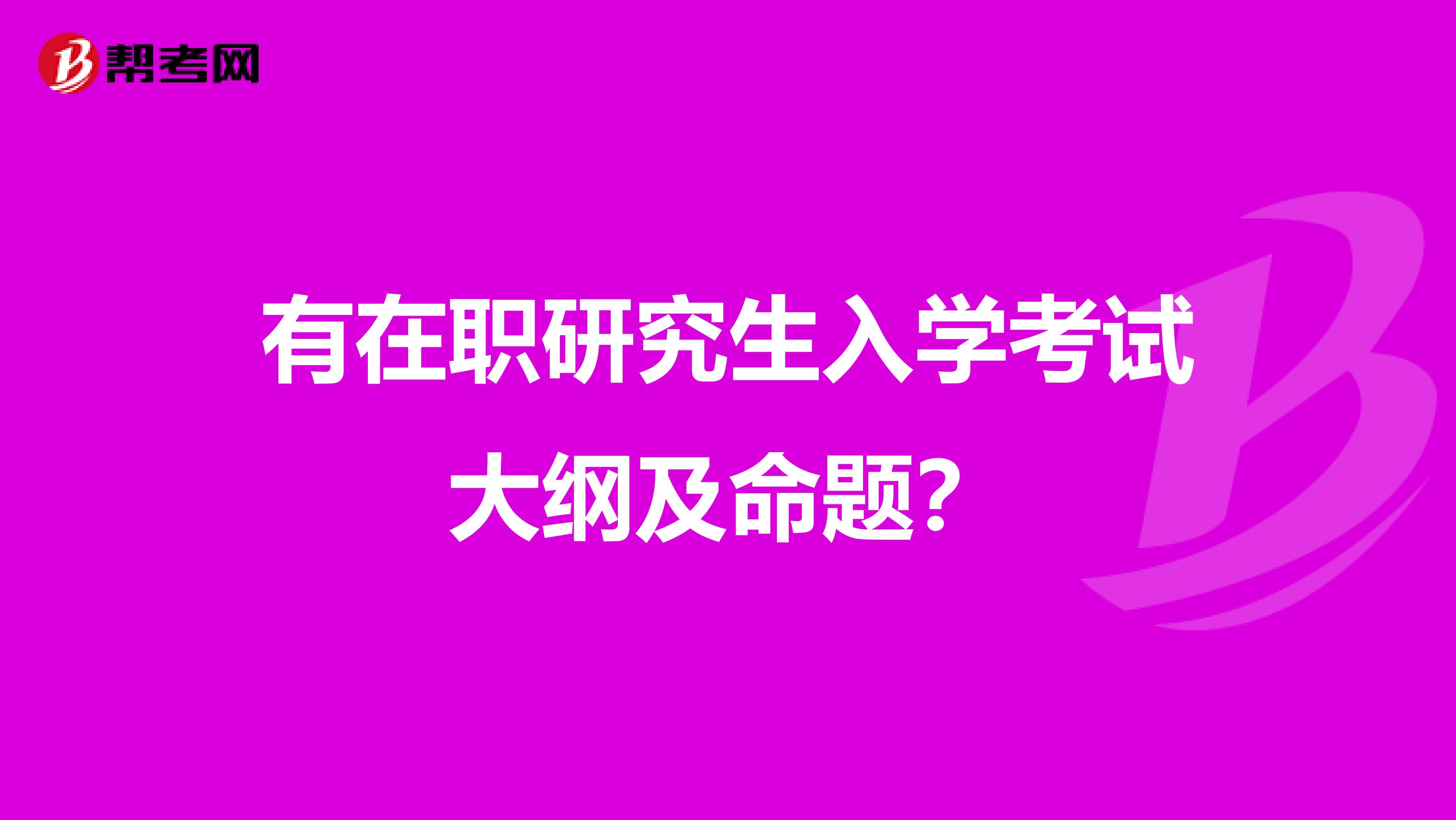 有在职研究生入学考试大纲及命题？