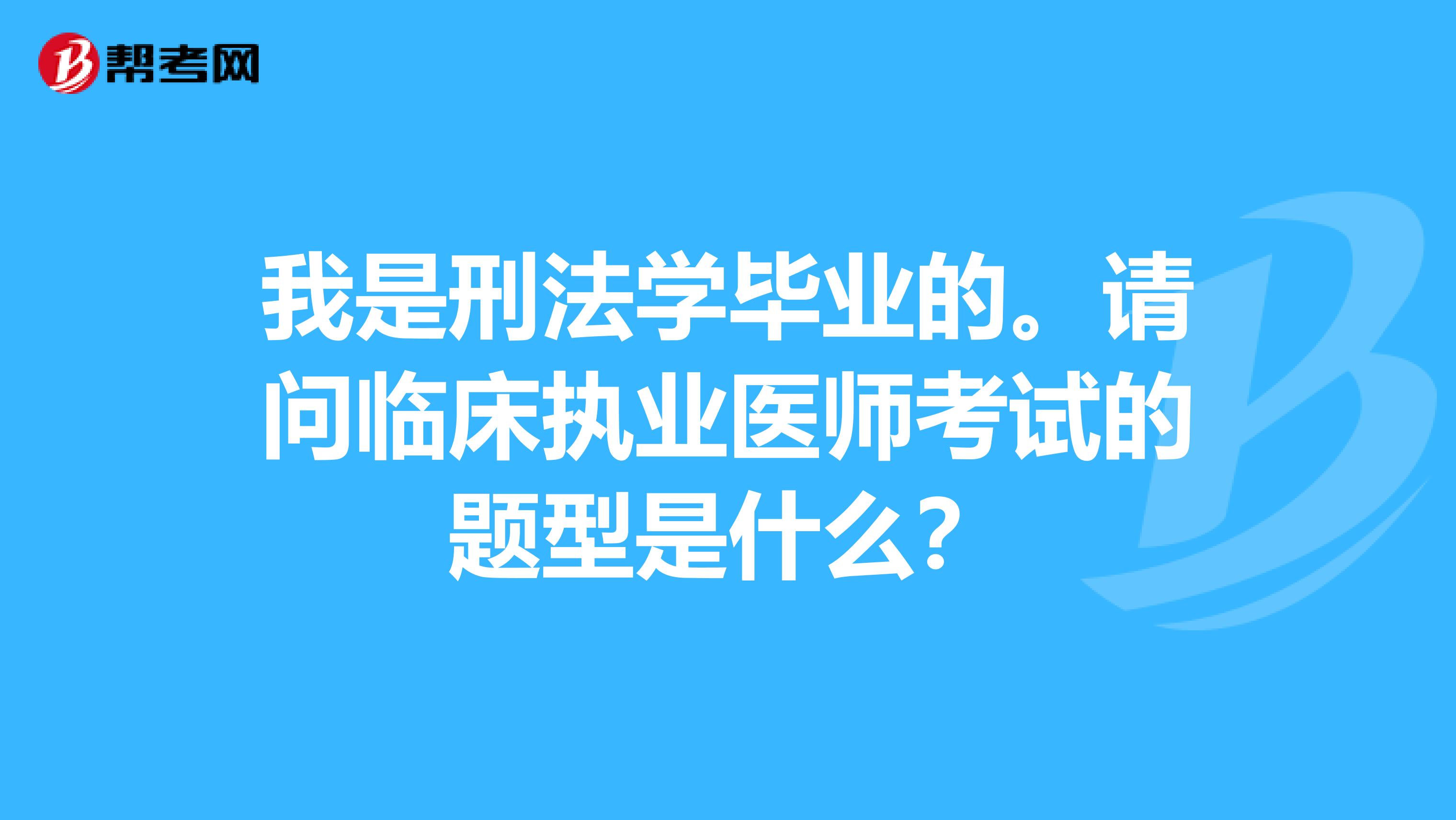 我是刑法学毕业的。请问临床执业医师考试的题型是什么?