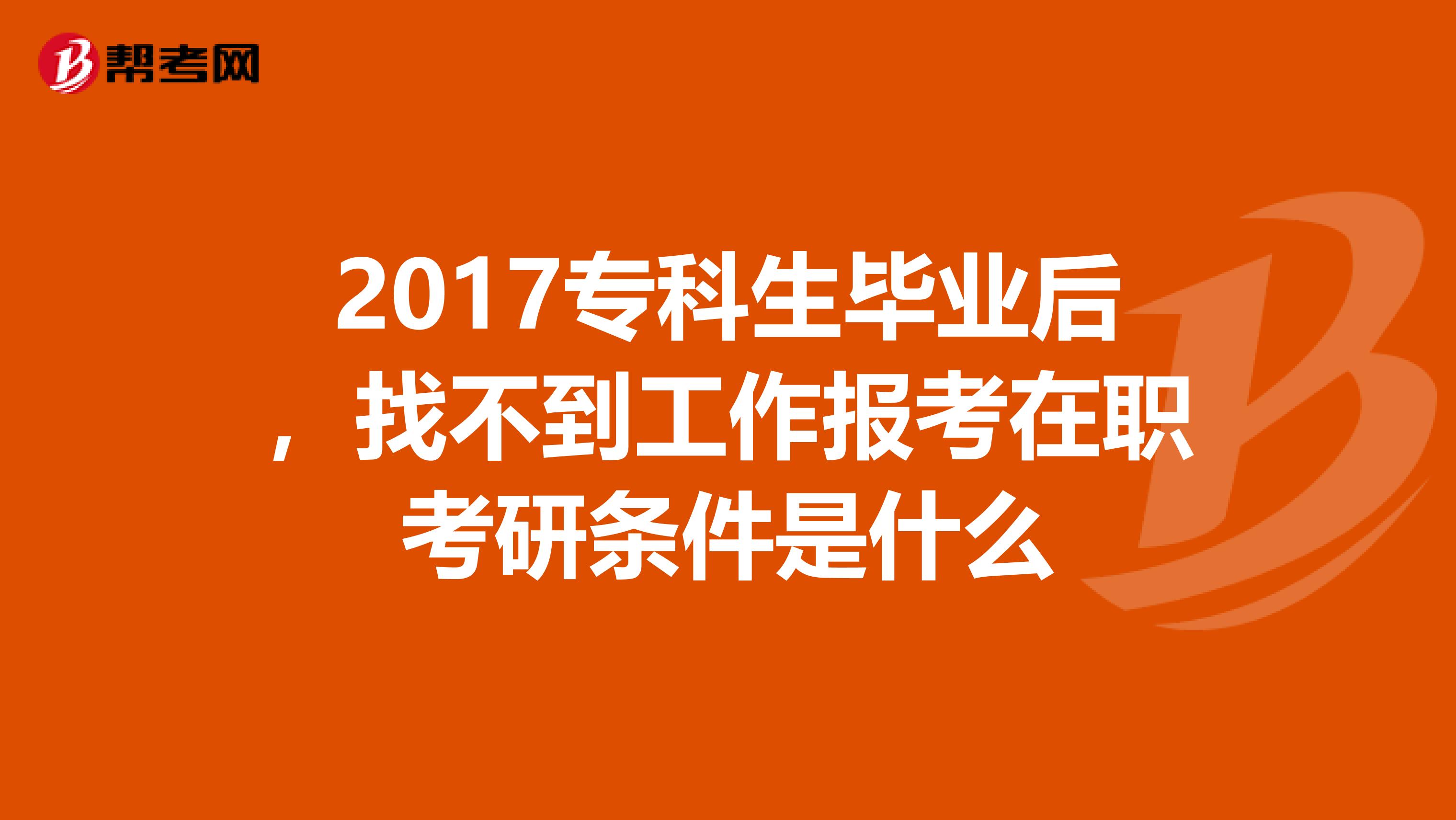 2017?？粕厴I后，找不到工作報考在職考研條件是什么
