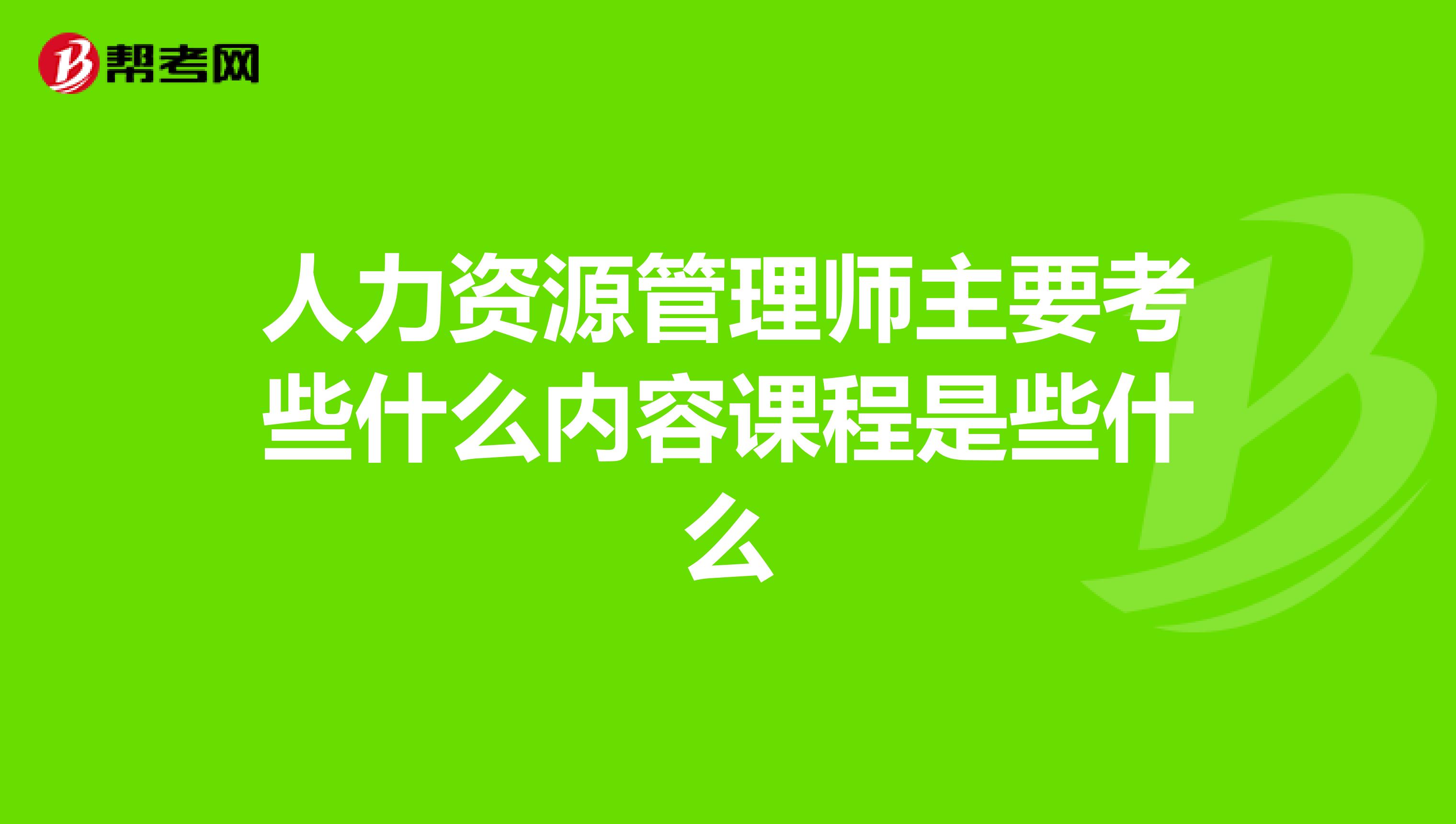 人力资源管理师主要考些什么内容课程是些什么