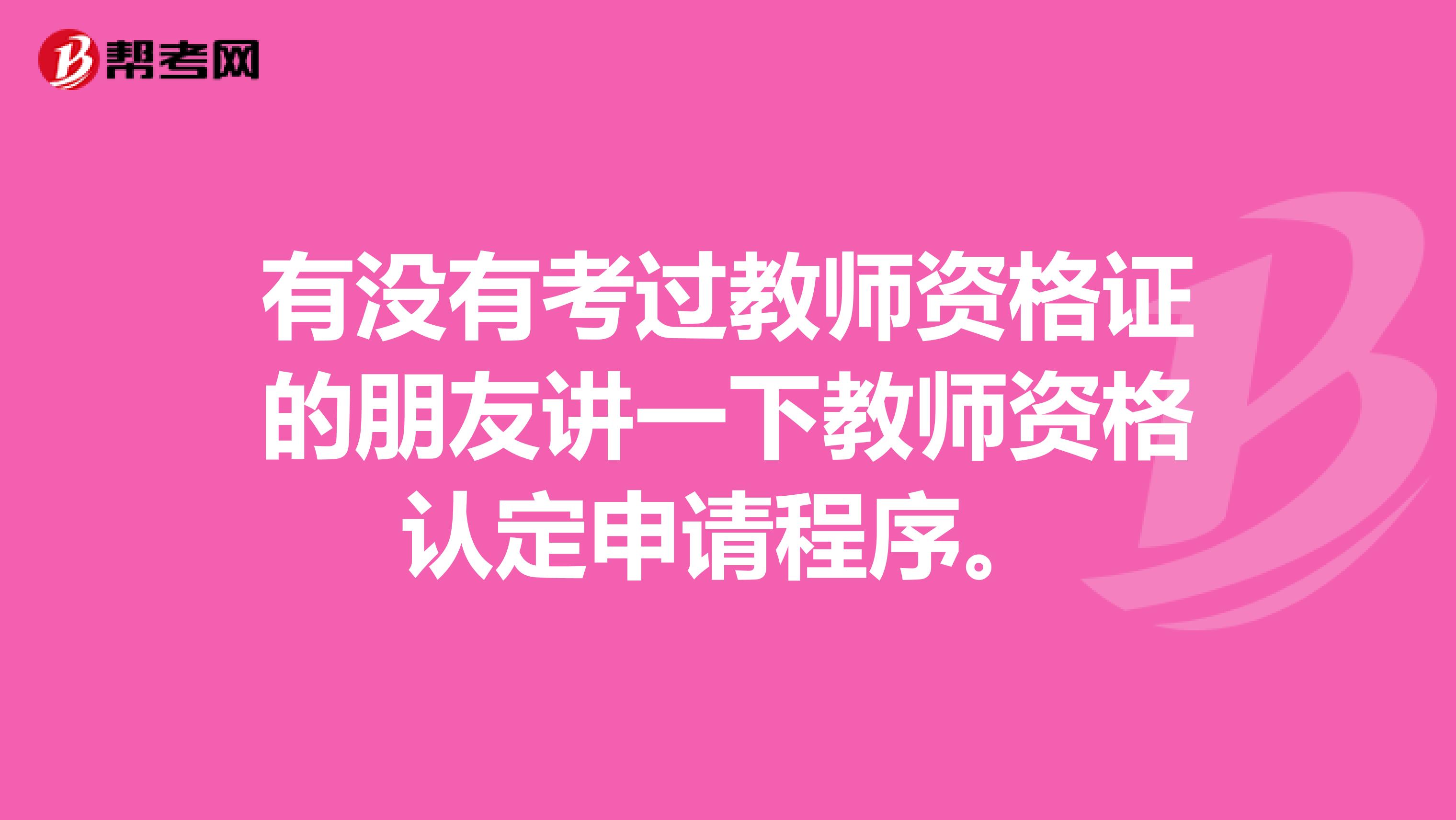 有没有考过教师资格证的朋友讲一下教师资格认定申请程序。