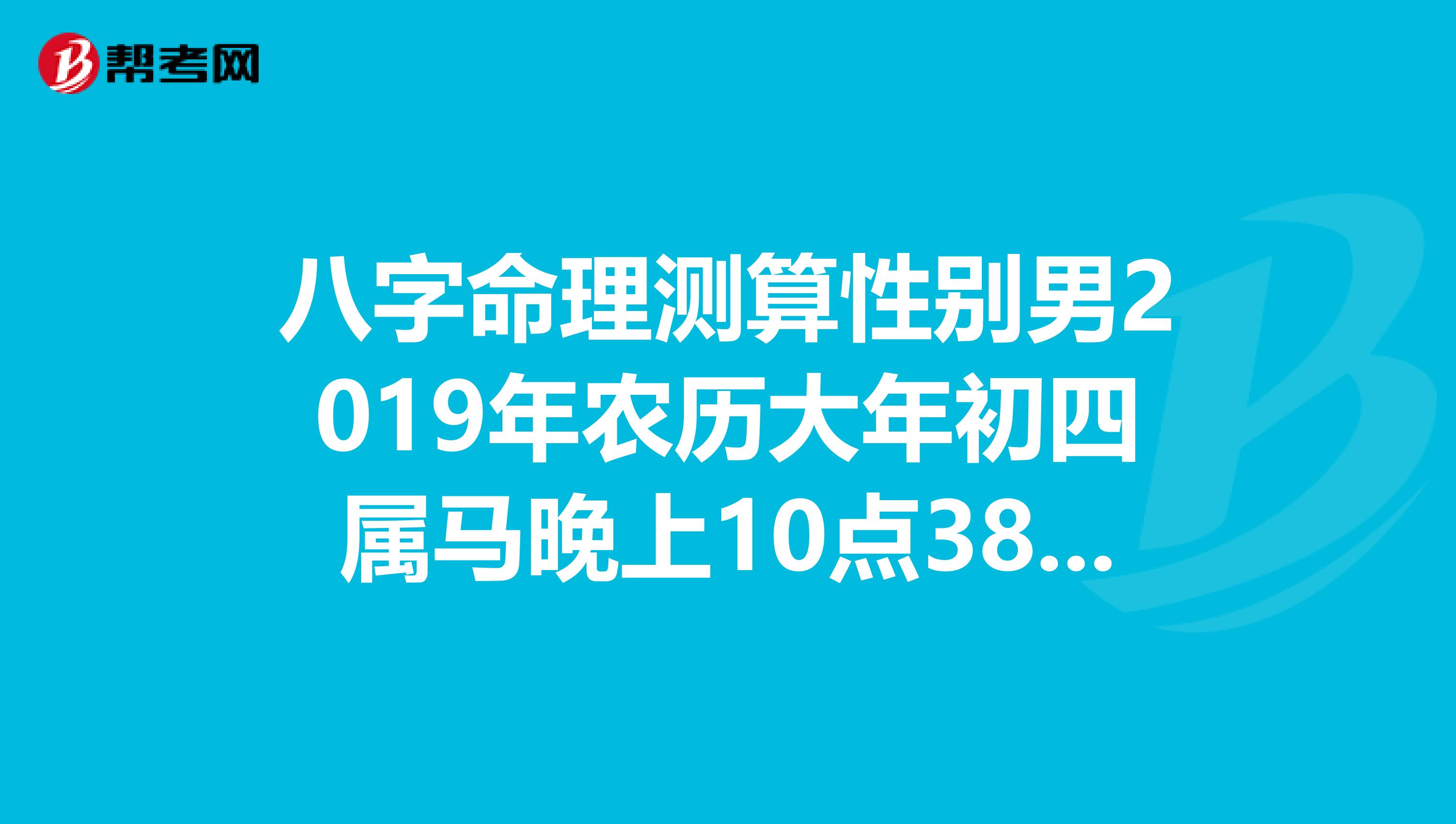 八字命理测算性别男2019年农历大年初四属马晚上10点38分出生请大师分析命理爱情五