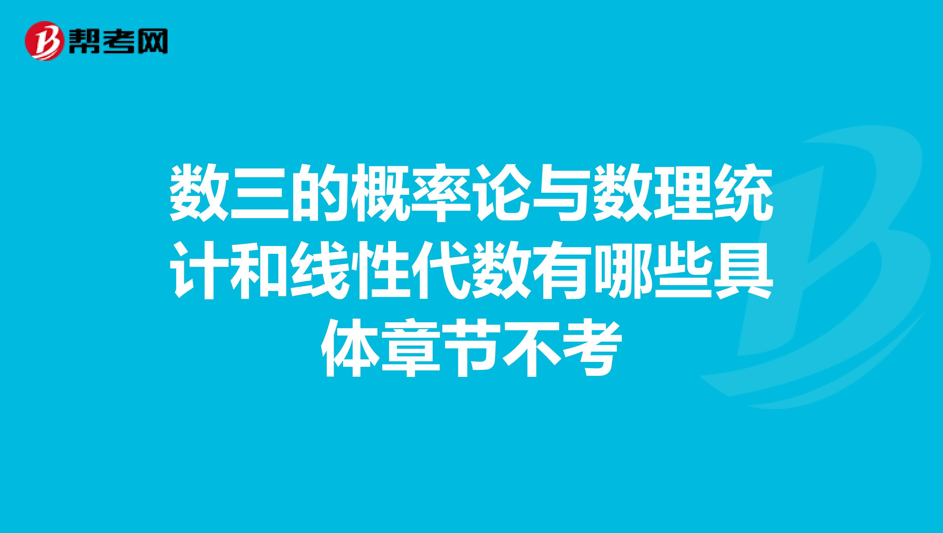 數(shù)三的概率論與數(shù)理統(tǒng)計和線性代數(shù)有哪些具體章節(jié)不考