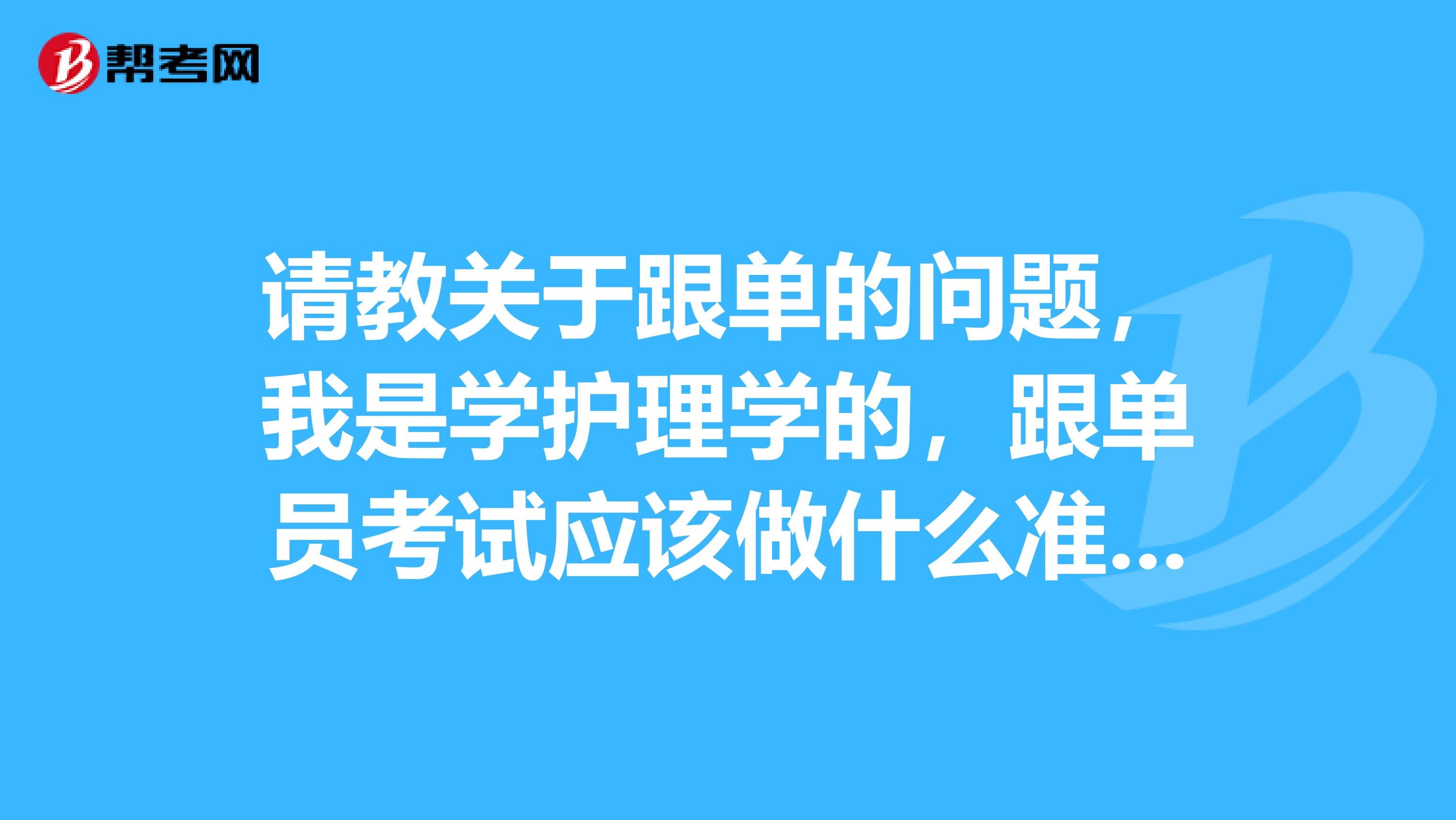 请教关于跟单的问题，我是学护理学的，跟单员考试应该做什么准备，快考试了，很紧张