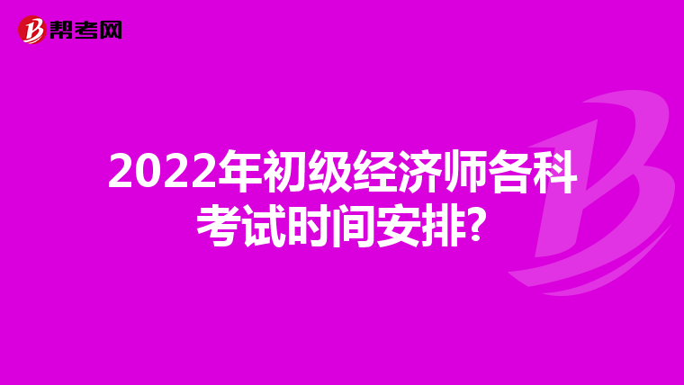 2022年初级经济师各科考试时间安排?