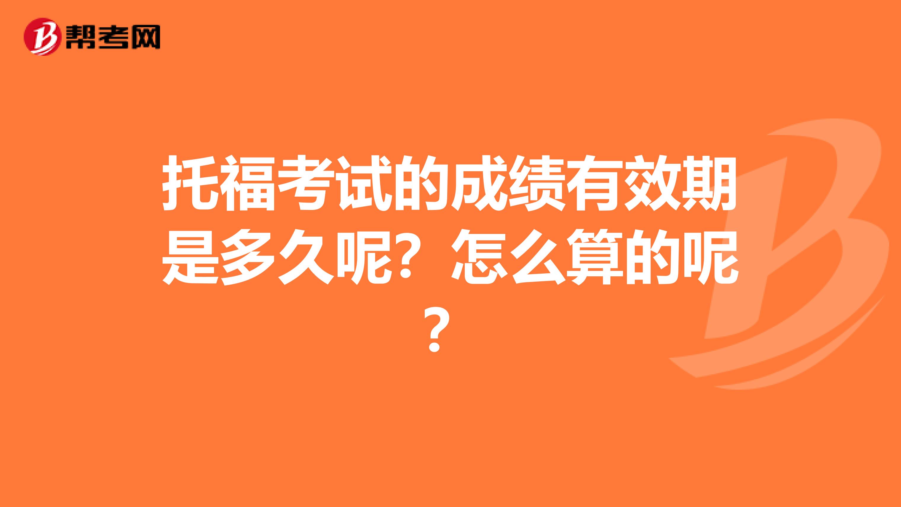 托福考试的成绩有效期是多久呢?怎么算的呢?