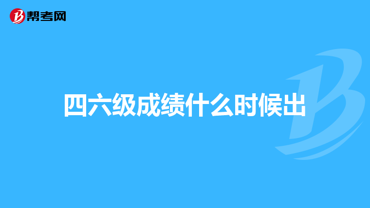 四六级成绩什么时候出