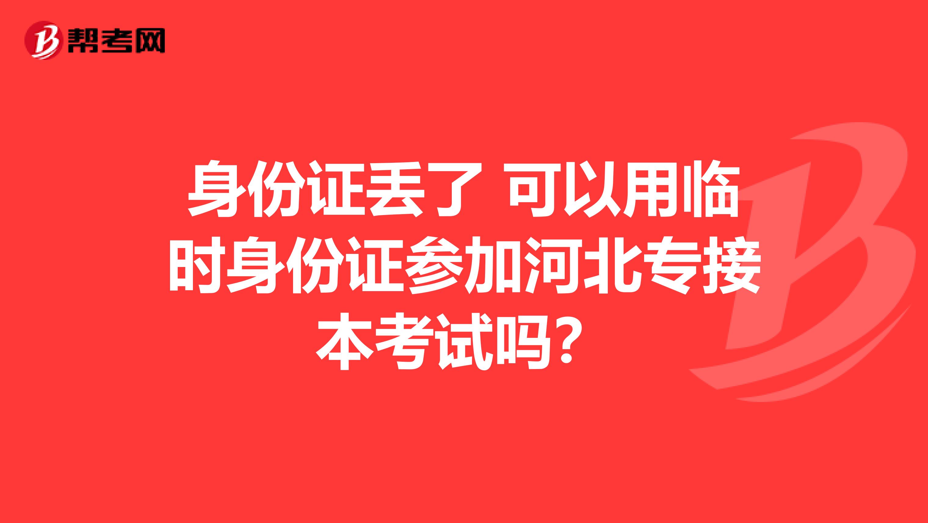 身份证丢了 可以用临时身份证参加河北专接本考试吗？