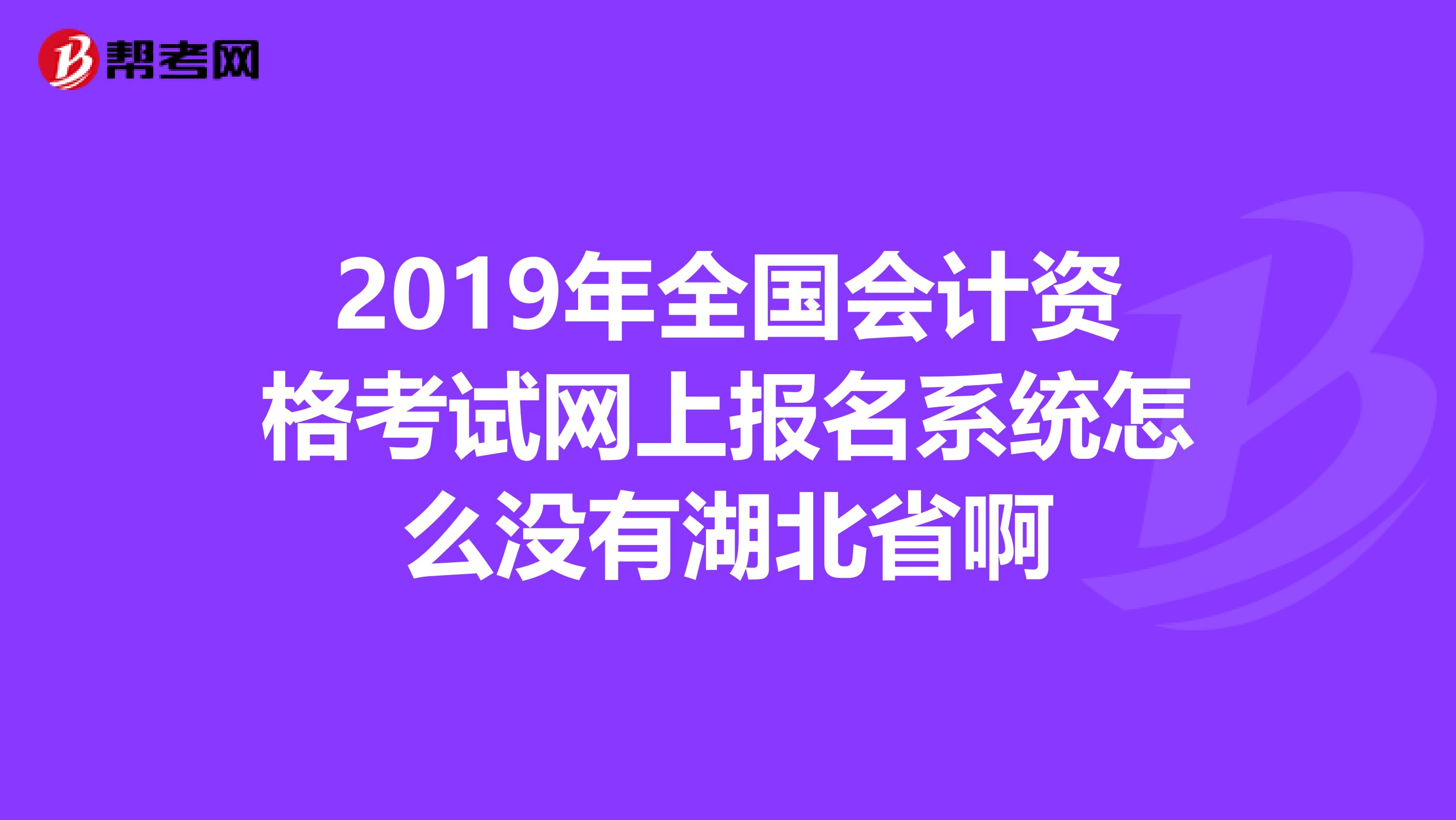 2019年全国会计资格考试网上报名系统怎么没有湖北省啊