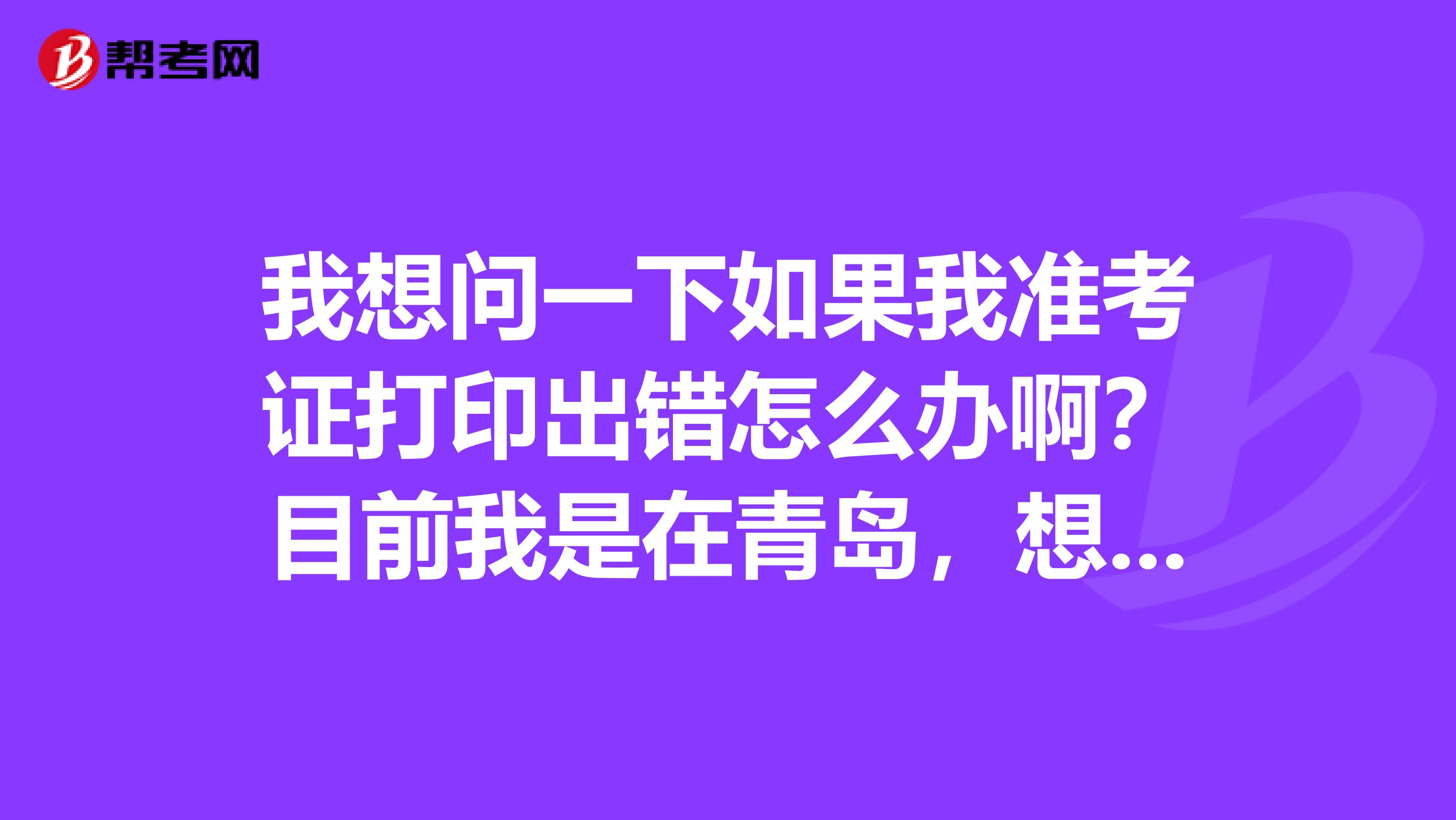 我想问一下如果我准考证打印出错怎么办啊?目前我是在青岛,想报名托业考试