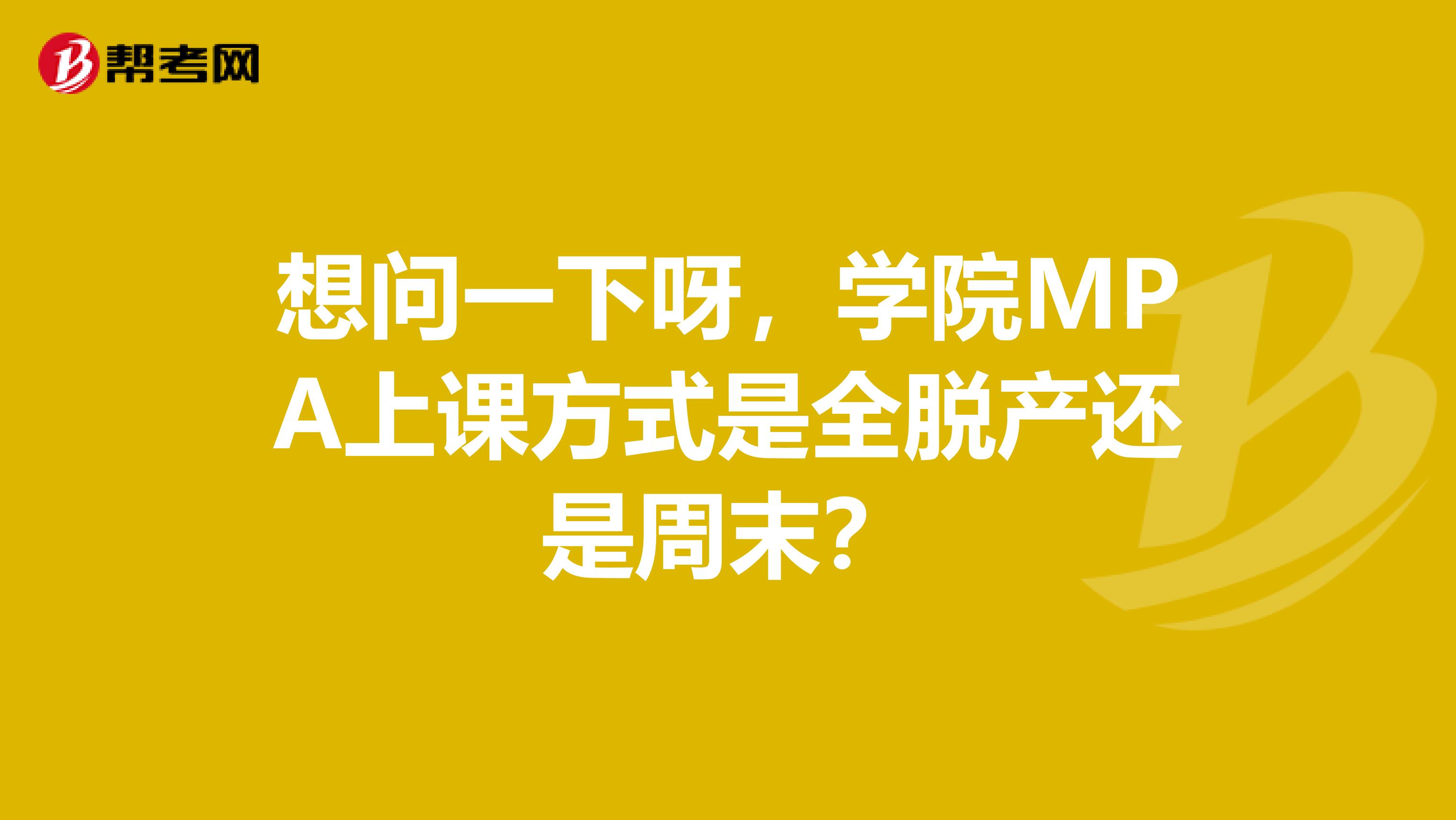 想问一下呀，学院MPA上课方式是全脱产还是周末？