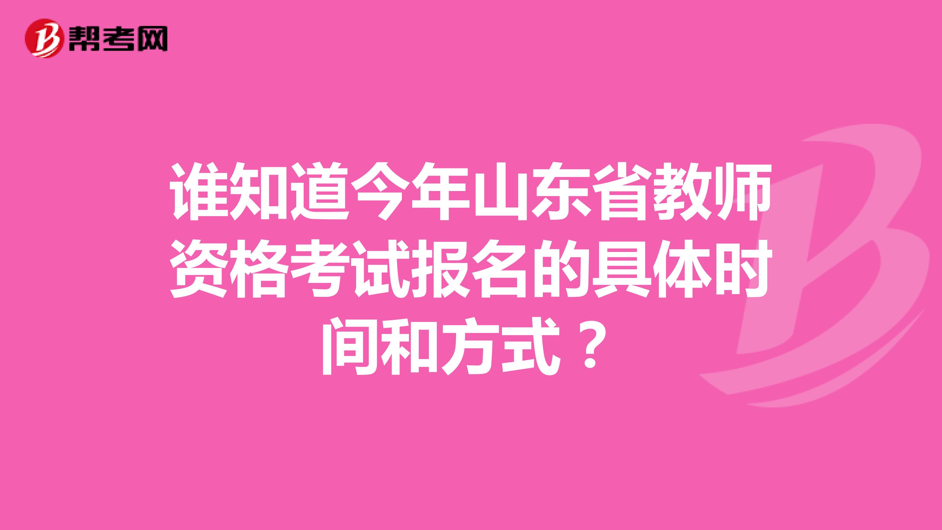 誰(shuí)知道今年山東省教師資格考試報(bào)名的具體時(shí)間和方式？