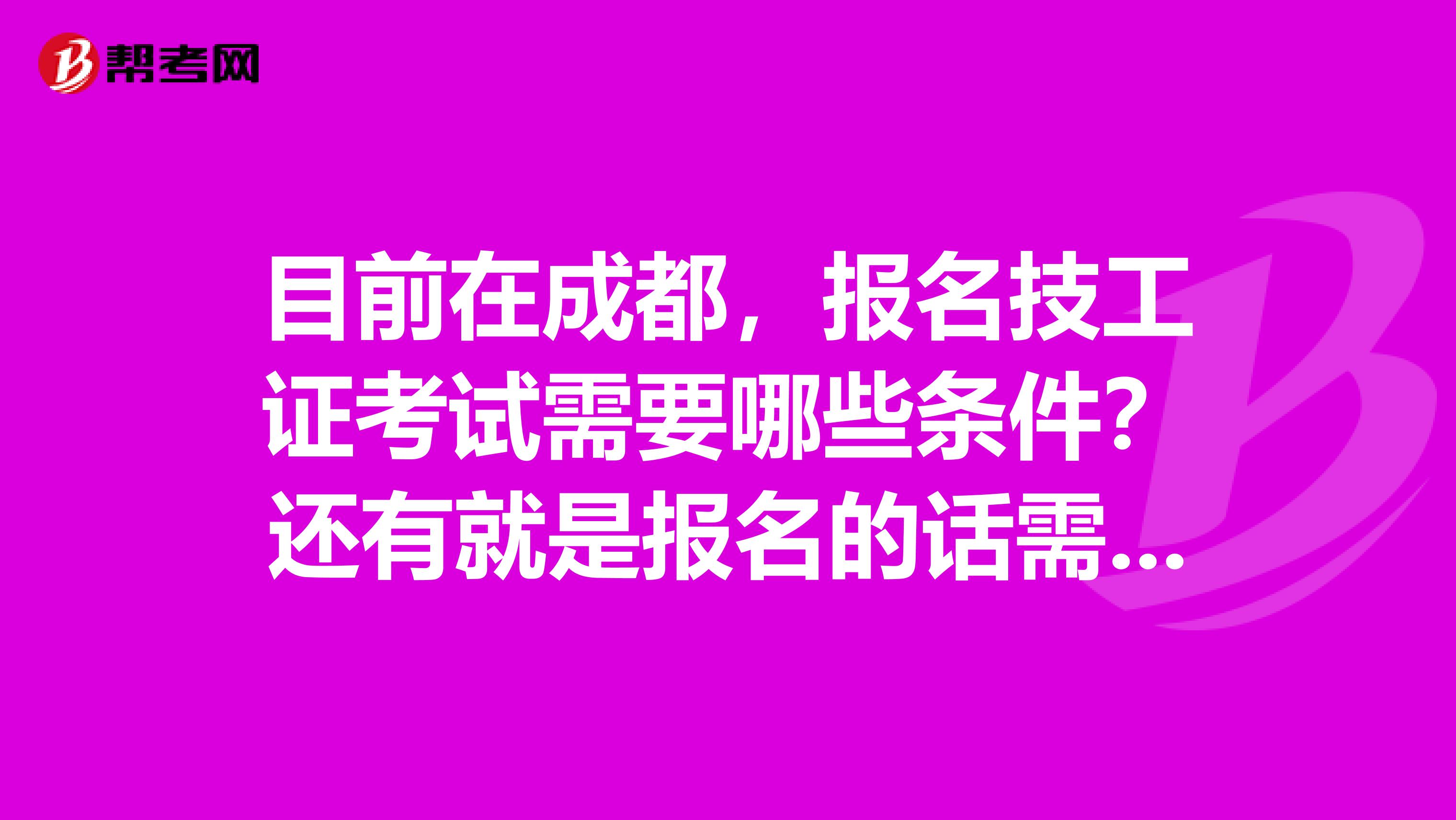 目前在成都,报名技工证考试需要哪些条件?还有就是报名的话需要什么材料?