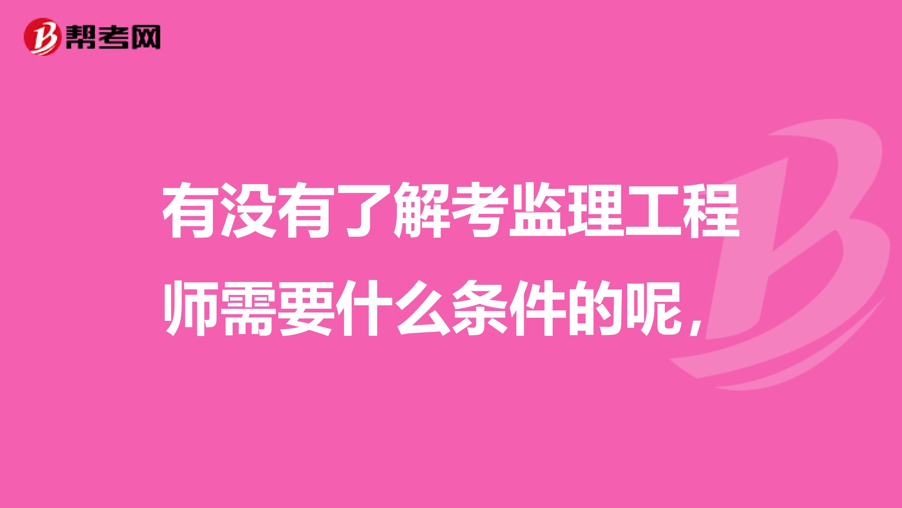 有没有了解考监理工程师需要什么条件的呢，