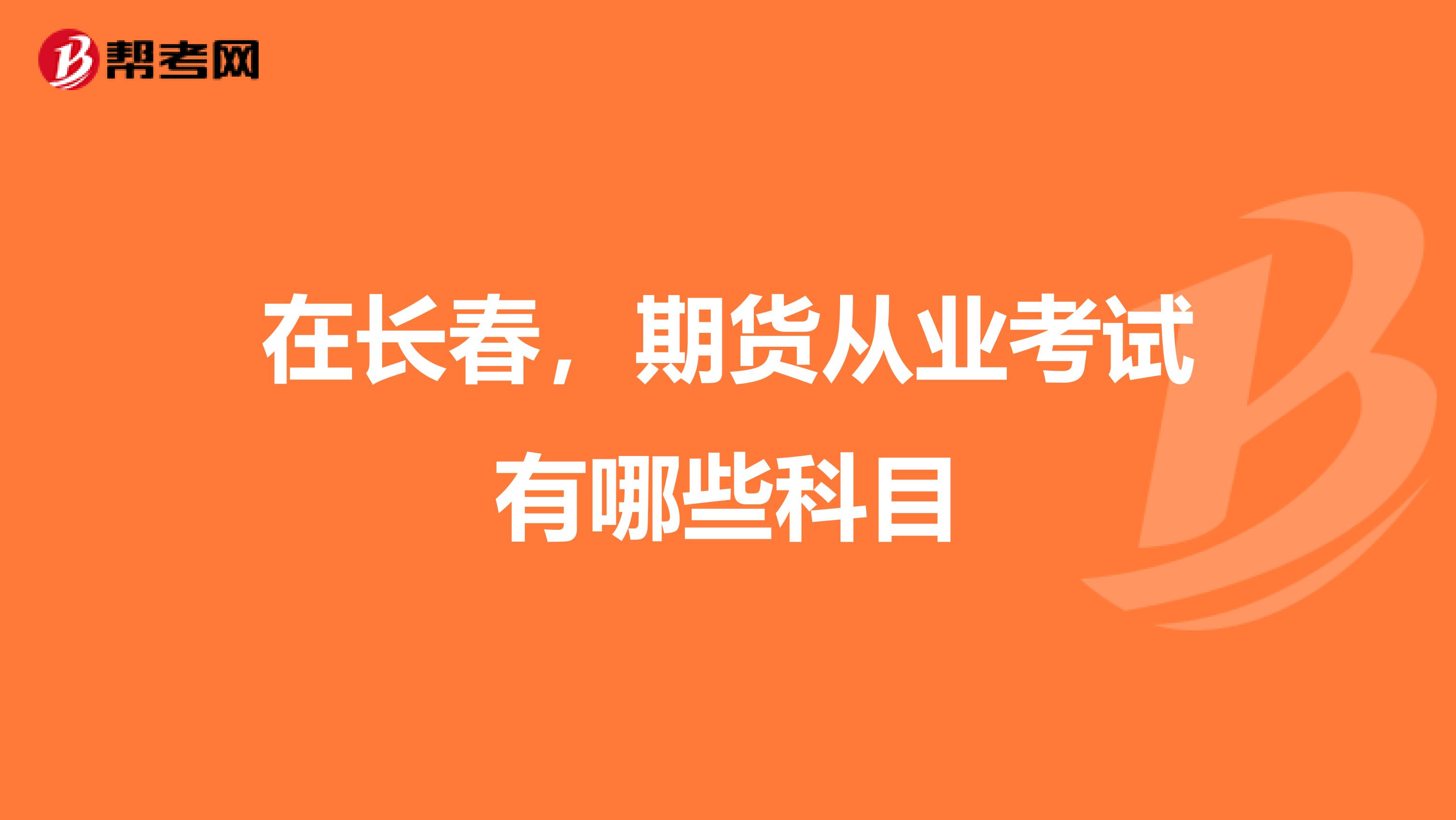 在长春,期货从业考试有哪些科目