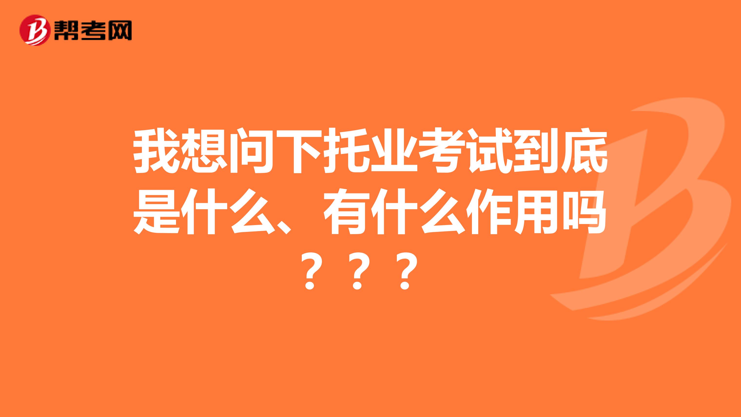 我想问下托业考试到底是什么、有什么作用吗???