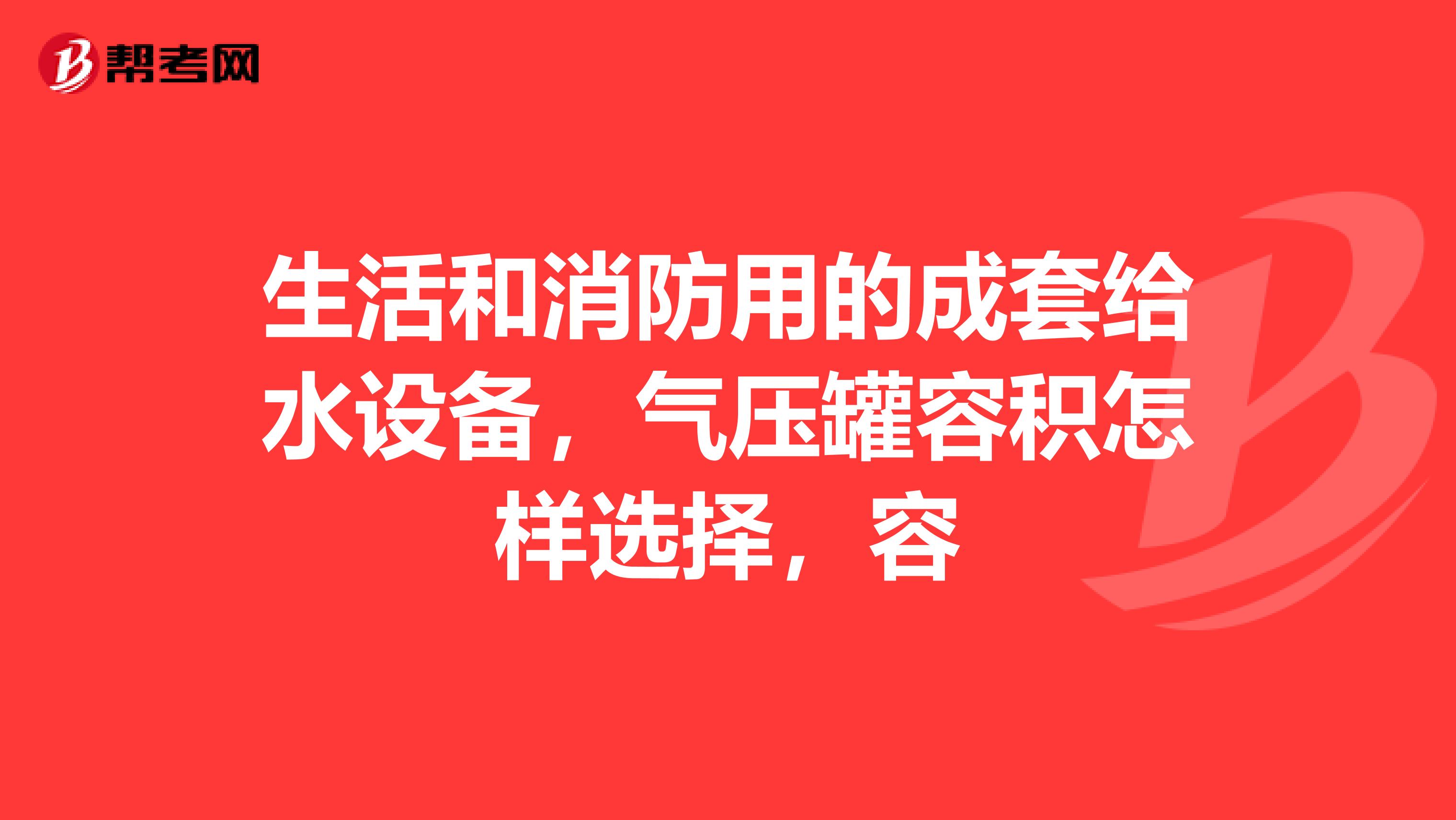 生活和消防用的成套给水设备,气压罐容积怎样选择,容