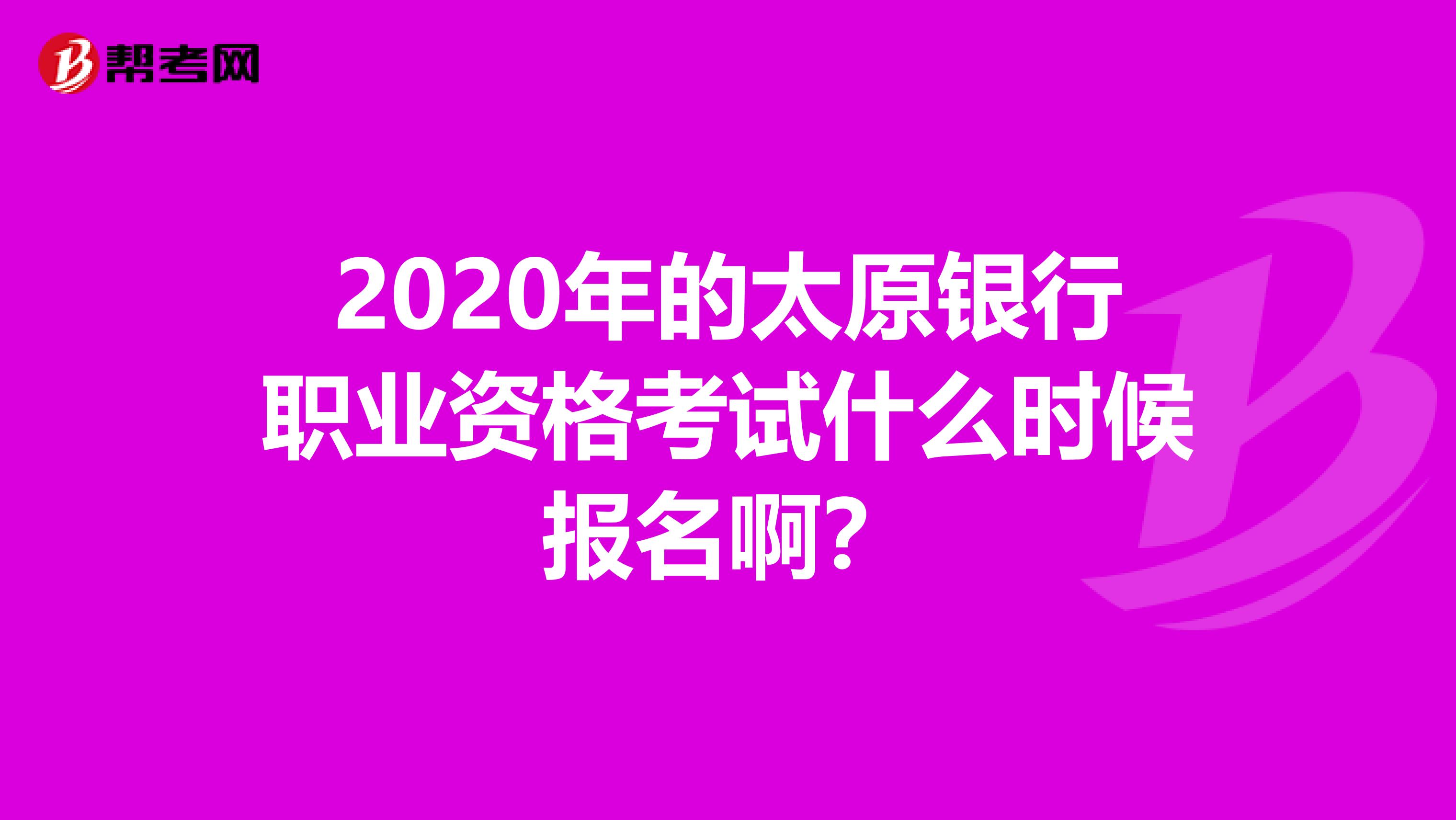 2020年的太原银行职业资格考试什么时候报名啊?