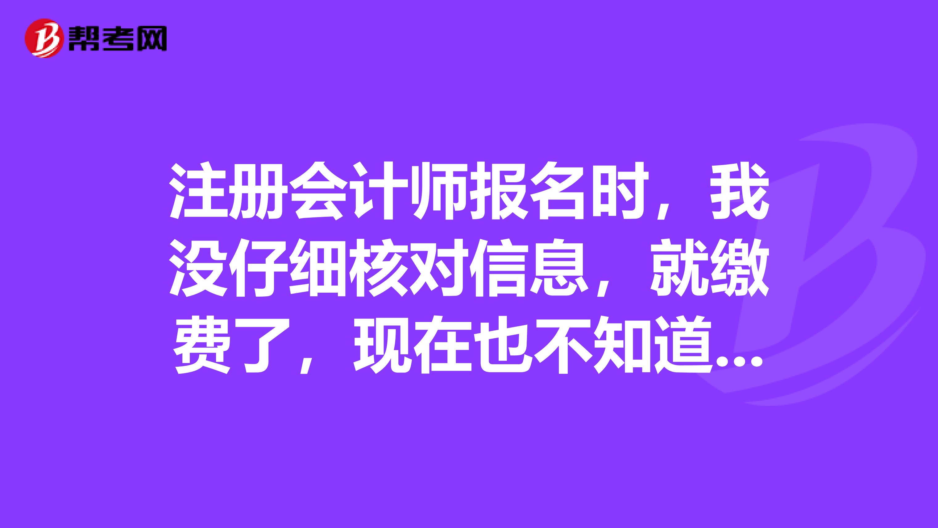 注冊(cè)會(huì)計(jì)師報(bào)名時(shí)，我沒(méi)仔細(xì)核對(duì)信息，就繳費(fèi)了，現(xiàn)在也不知道自己畢業(yè)證編碼有沒(méi)有填對(duì)，如果填錯(cuò)了，那怎么辦？