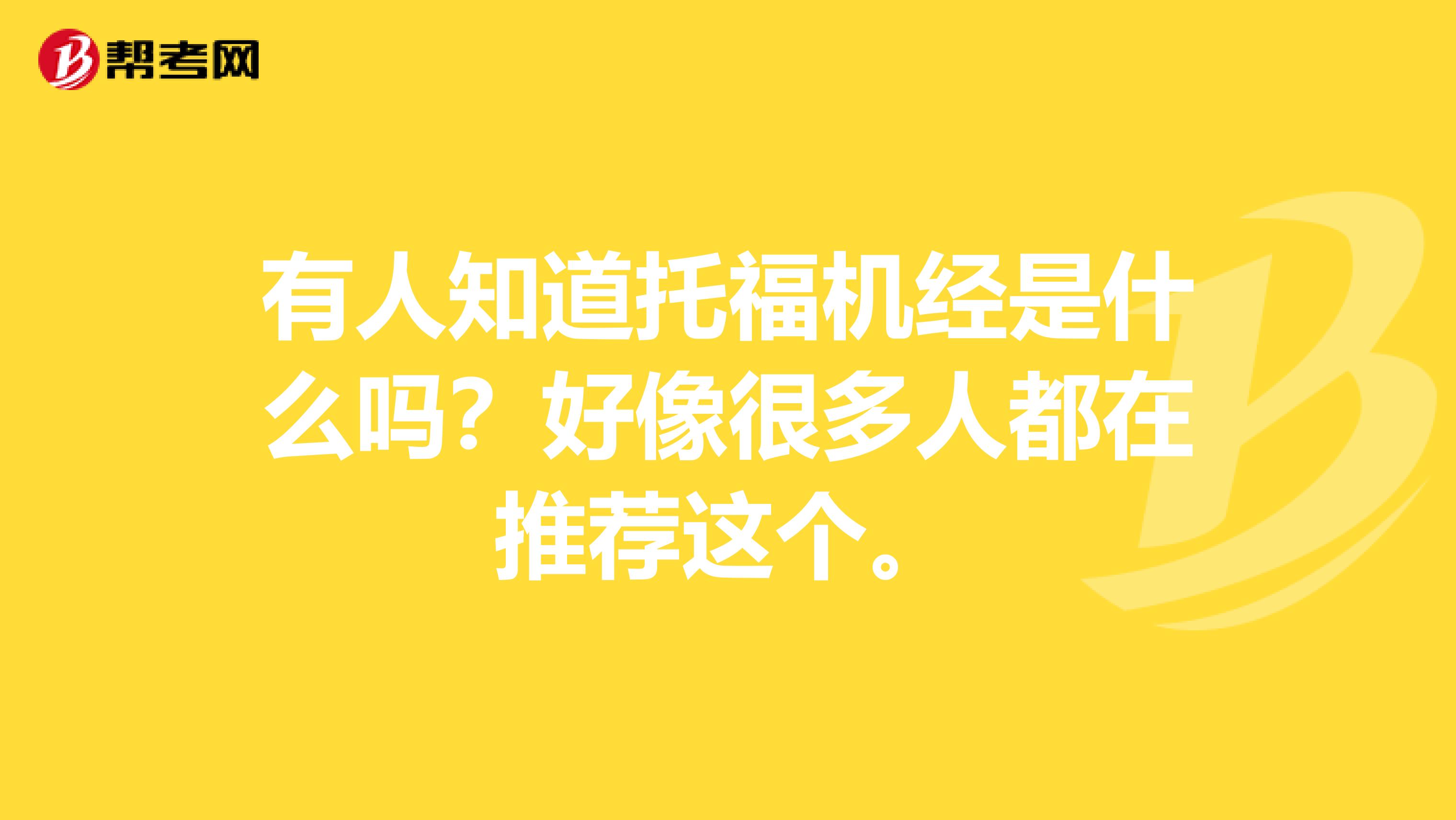 有人知道托福机经是什么吗?好像很多人都在推荐这个。