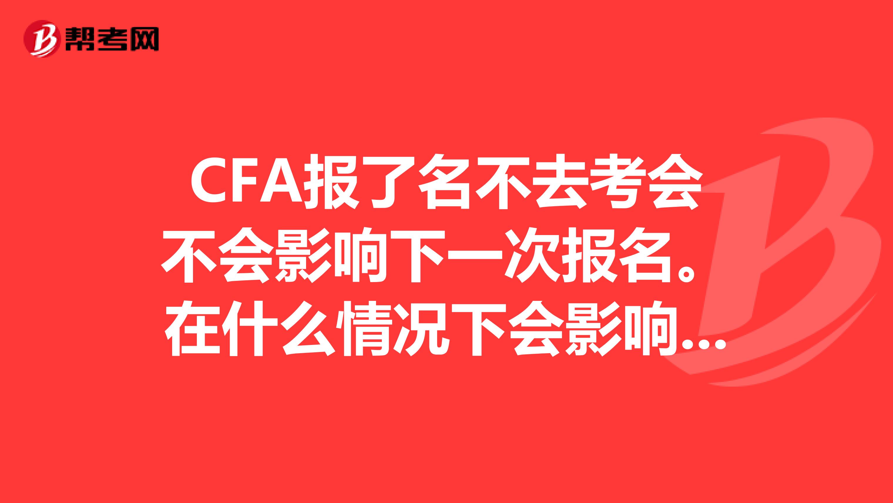 CFA报了名不去考会不会影响下一次报名。在什么情况下会影响下一次报名