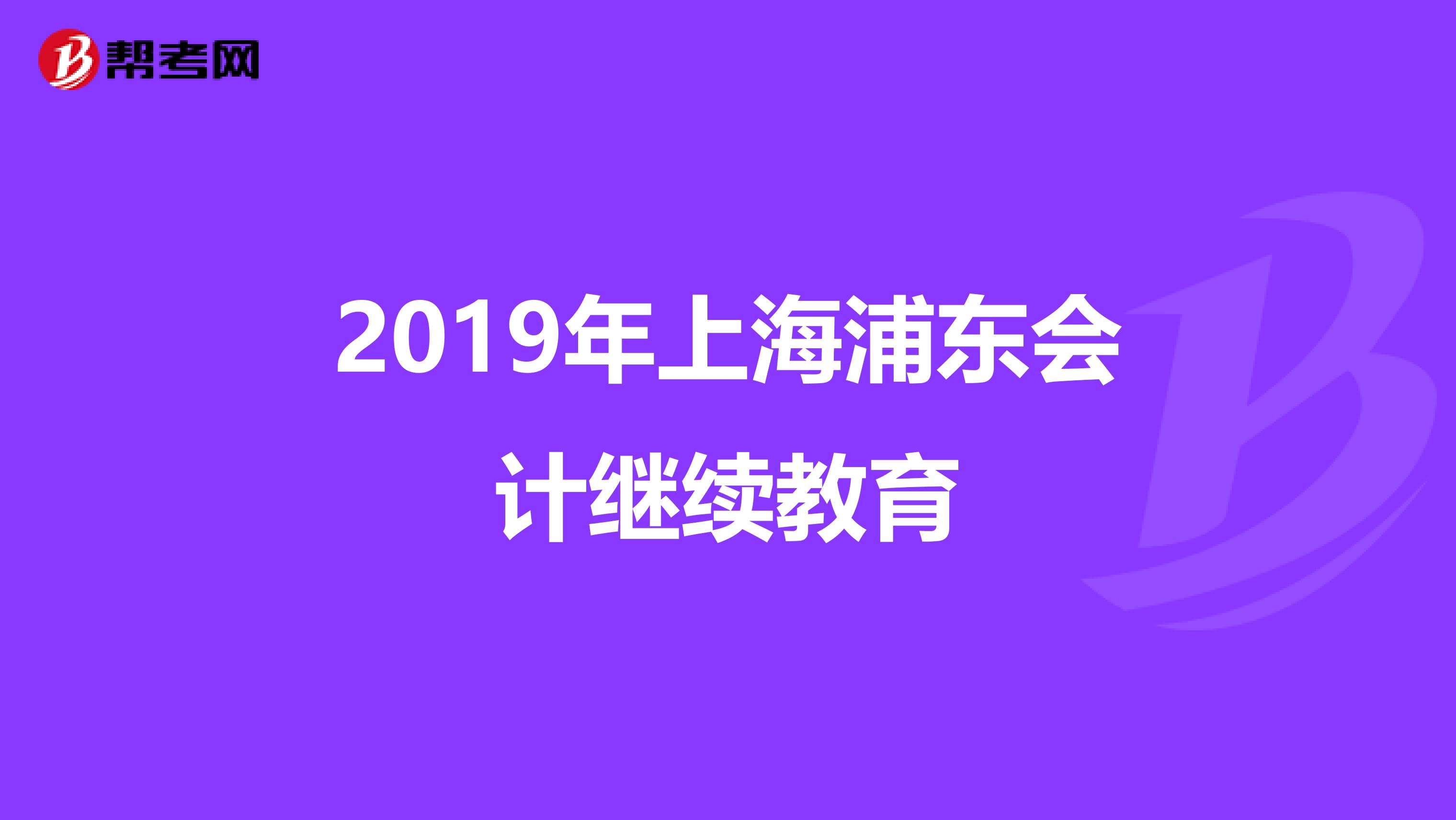 2019年上海浦东会计继续教育