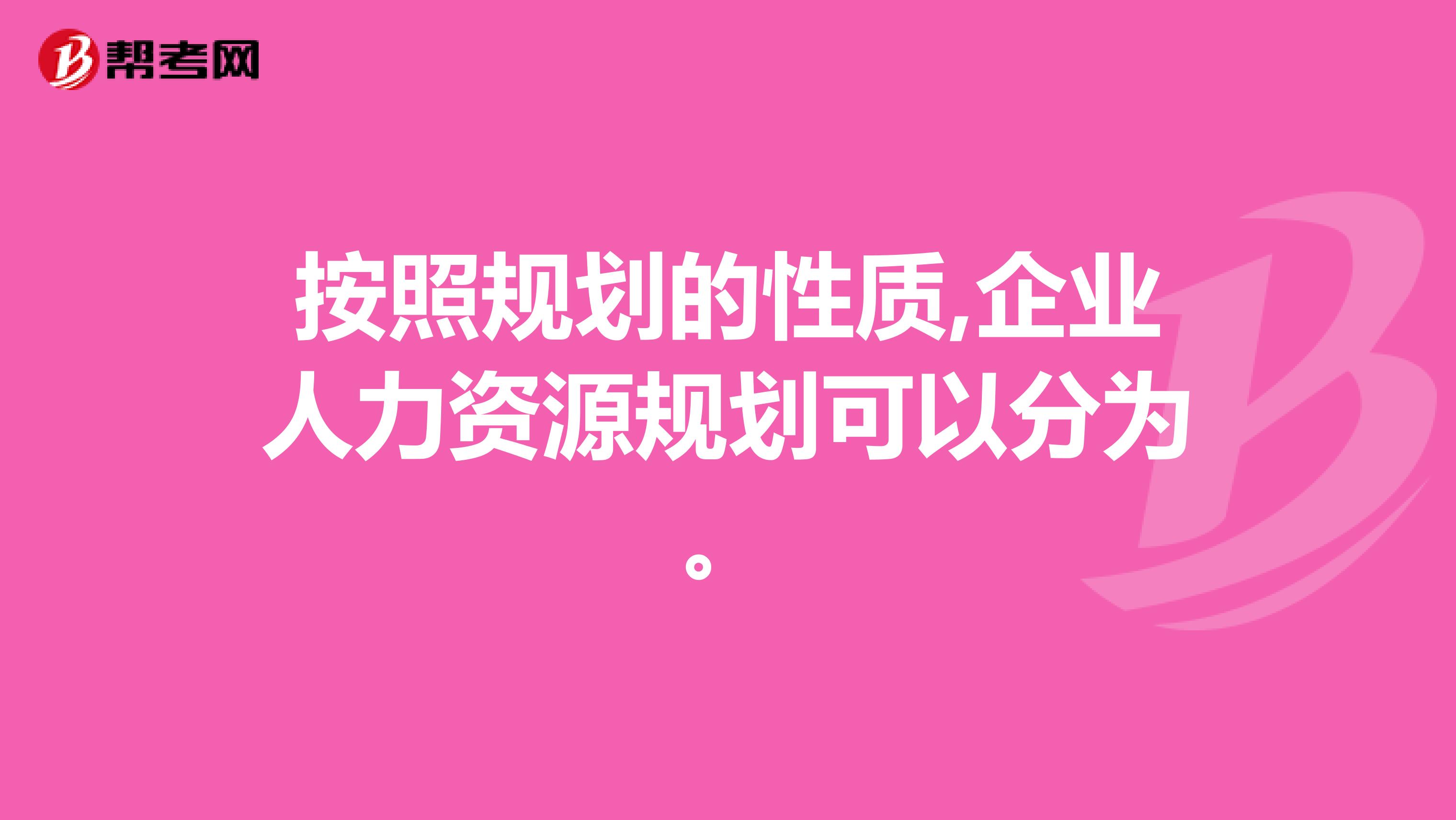 按照规划的性质,企业人力资源规划可以分为。
