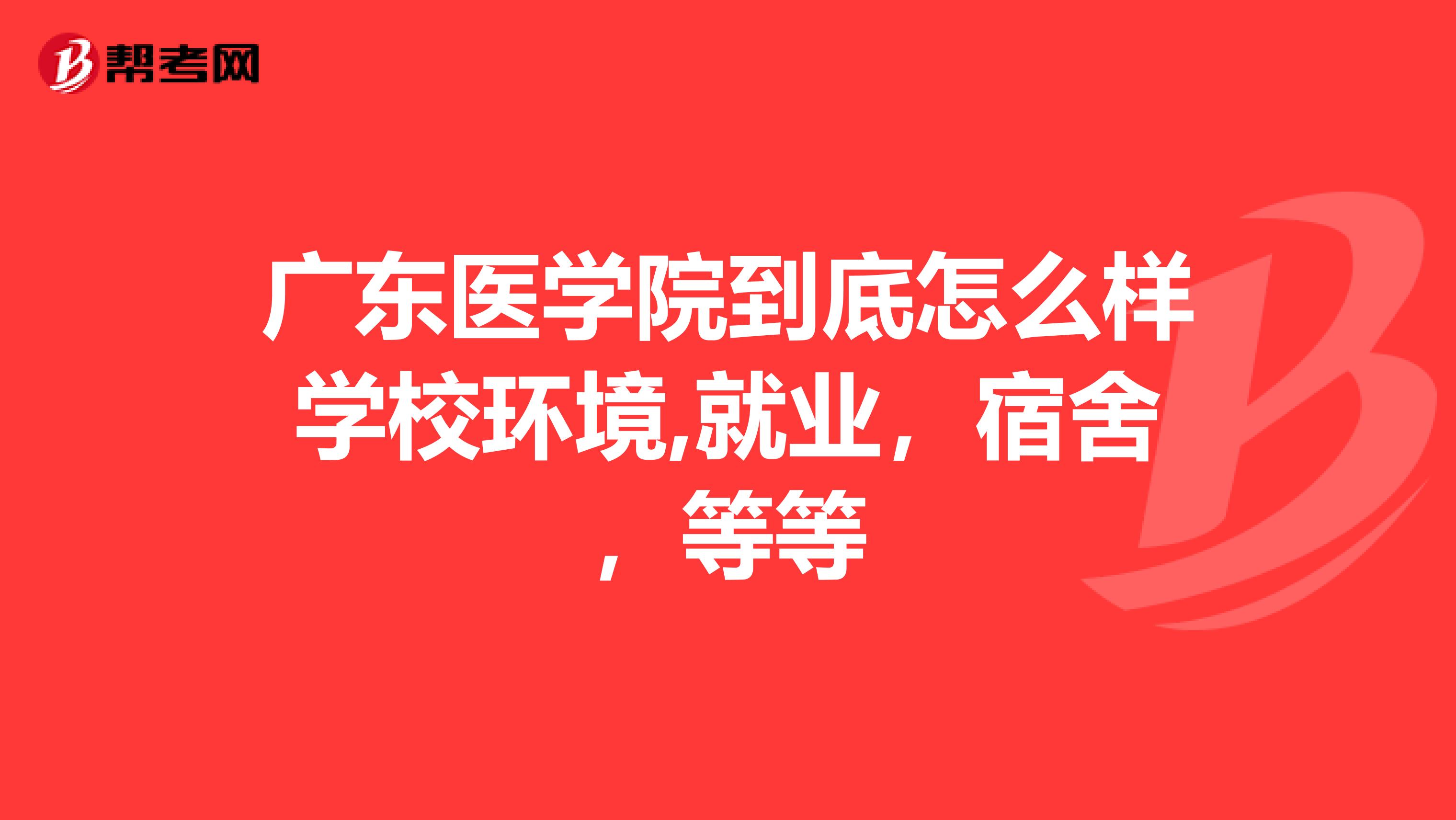 广东医学院到底怎么样学校环境,就业,宿舍,等等
