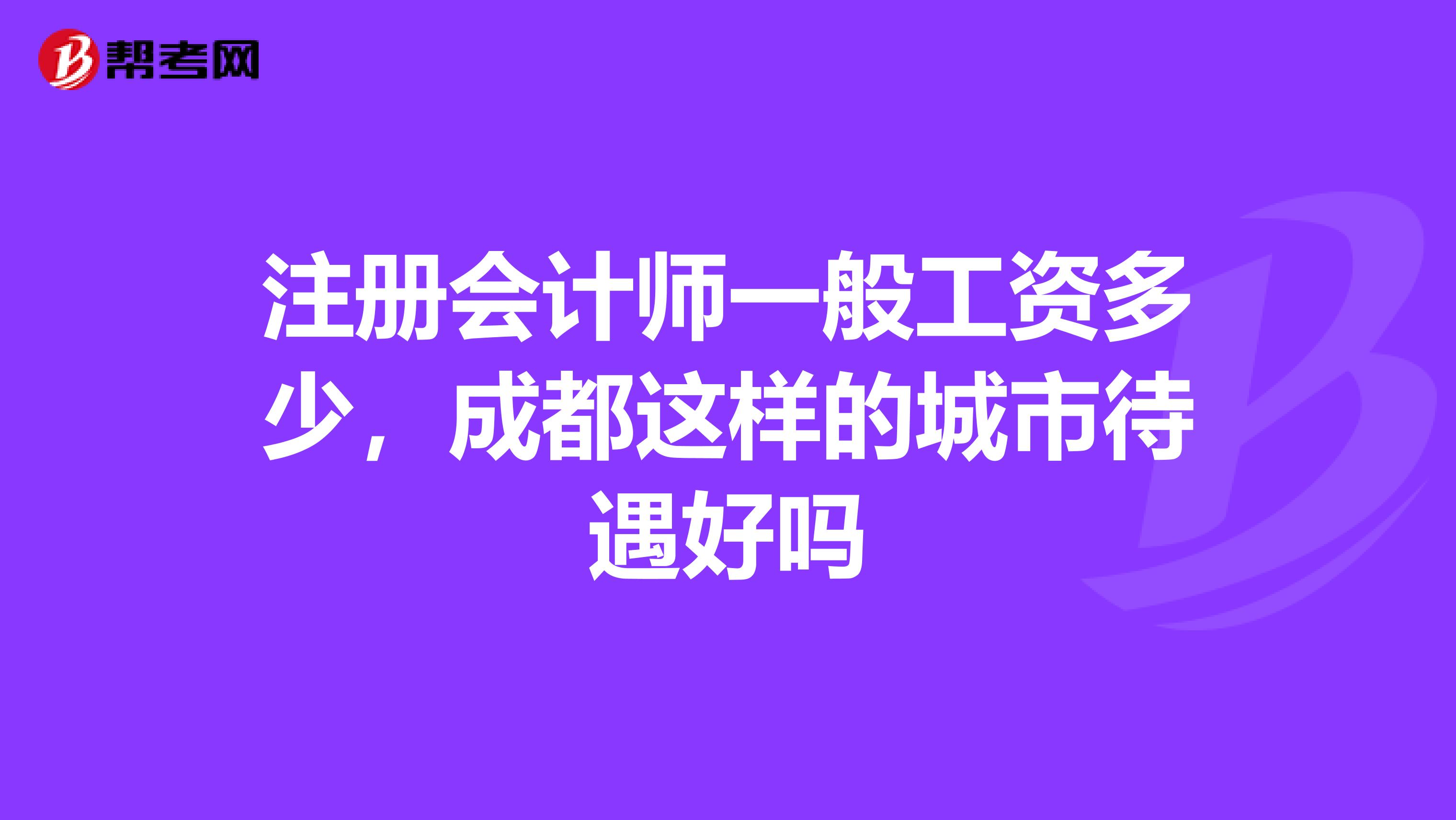 注冊會計師一般工資多少,成都這樣的城市待遇好嗎