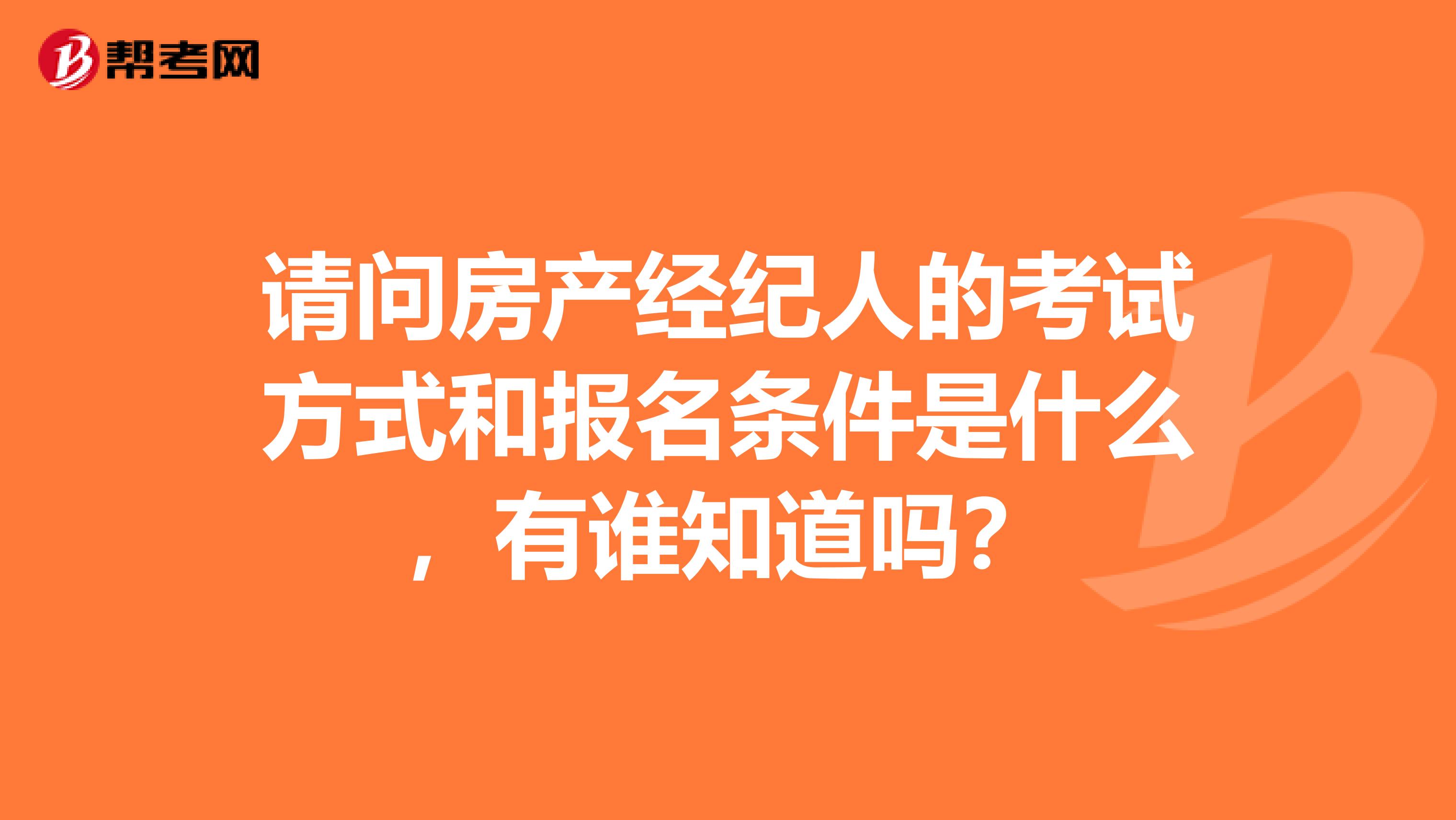 请问房产经纪人的考试方式和报名条件是什么，有谁知道吗？